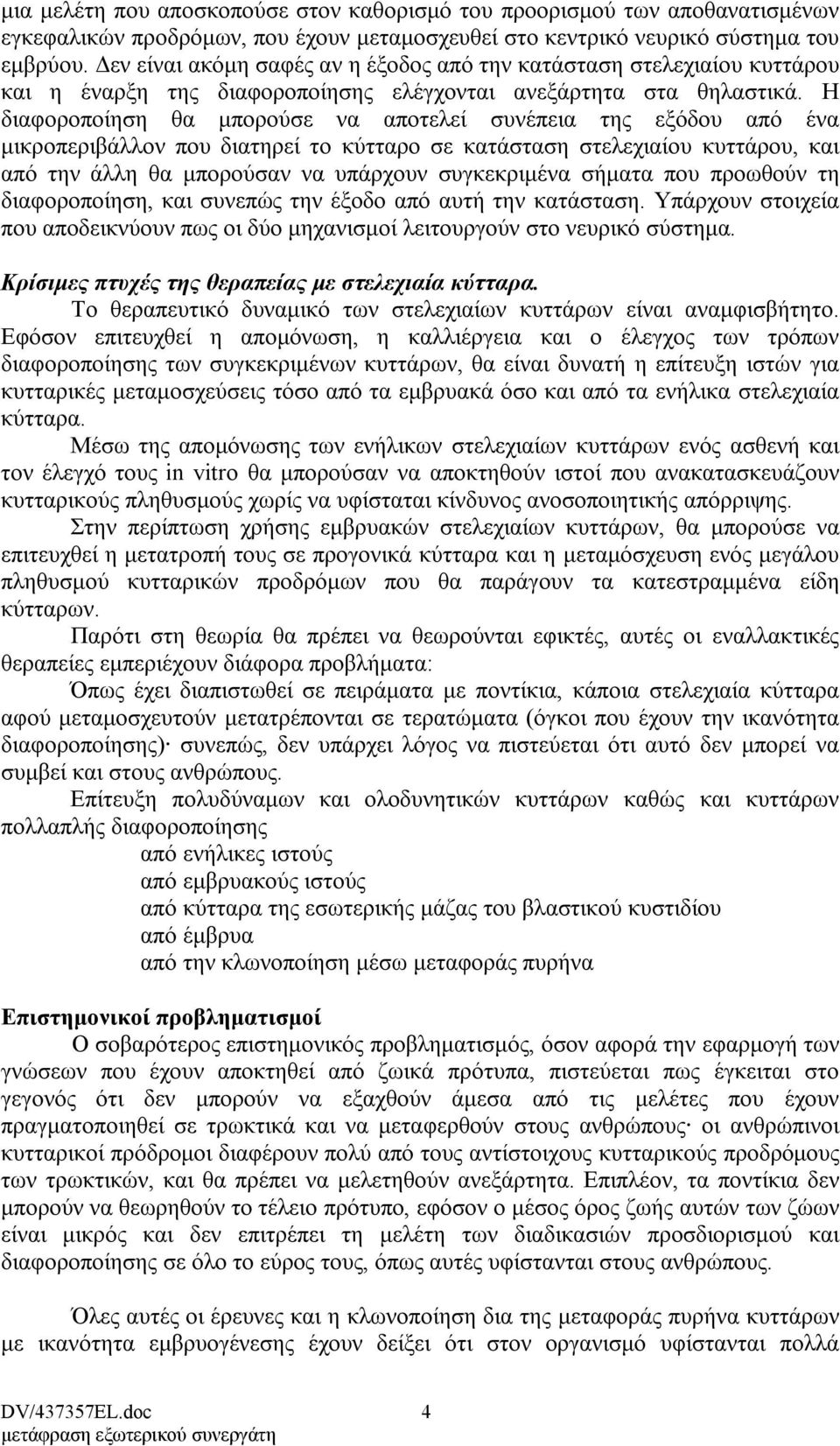 Η διαφοροποίηση θα µπορούσε να αποτελεί συνέπεια της εξόδου από ένα µικροπεριβάλλον που διατηρεί το κύτταρο σε κατάσταση στελεχιαίου κυττάρου, και από την άλλη θα µπορούσαν να υπάρχουν συγκεκριµένα