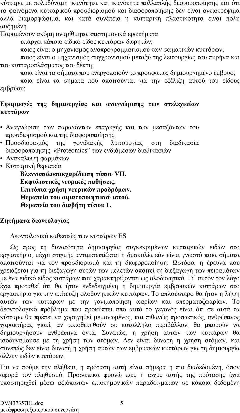 Παραµένουν ακόµη αναρίθµητα επιστηµονικά ερωτήµατα υπάρχει κάποιο ειδικό είδος κυττάρων δωρητών; ποιος είναι ο µηχανισµός αναπρογραµµατισµού των σωµατικών κυττάρων; ποιος είναι ο µηχανισµός