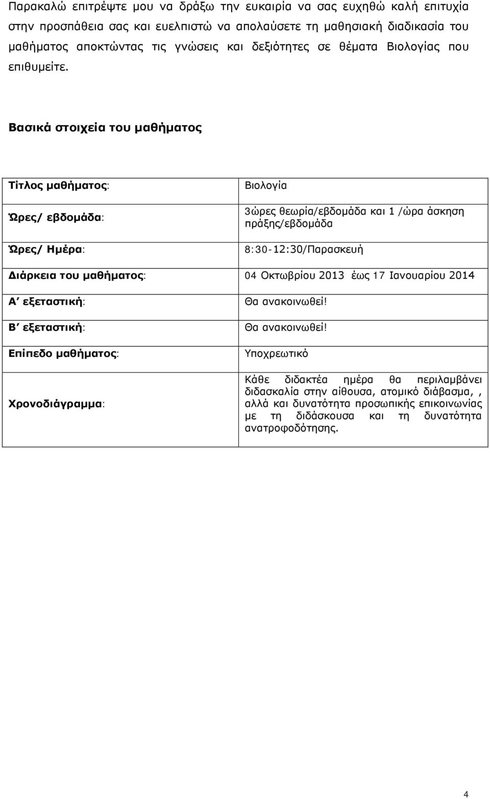 Βασικά στοιχεία του μαθήματος Τίτλος μαθήματος: Ώρες/ εβδομάδα: Ώρες/ Ημέρα: Βιολογία 3ώρες θεωρία/εβδομάδα και 1 /ώρα άσκηση πράξης/εβδομάδα 8:30-12:30/Παρασκευή Διάρκεια του