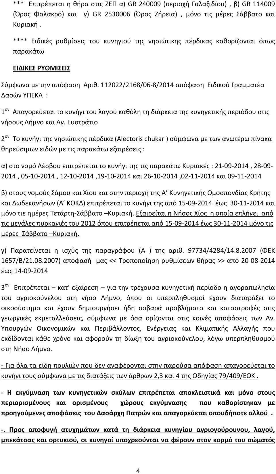 112022/2168/06-8/2014 απόφαση Ειδικού Γραμματέα Δασών ΥΠΕΚΑ : 1 ον Απαγορεύεται το κυνήγι του λαγού καθόλη τη διάρκεια της κυνηγετικής περιόδου στις νήσους Λήμνο και Αγ.