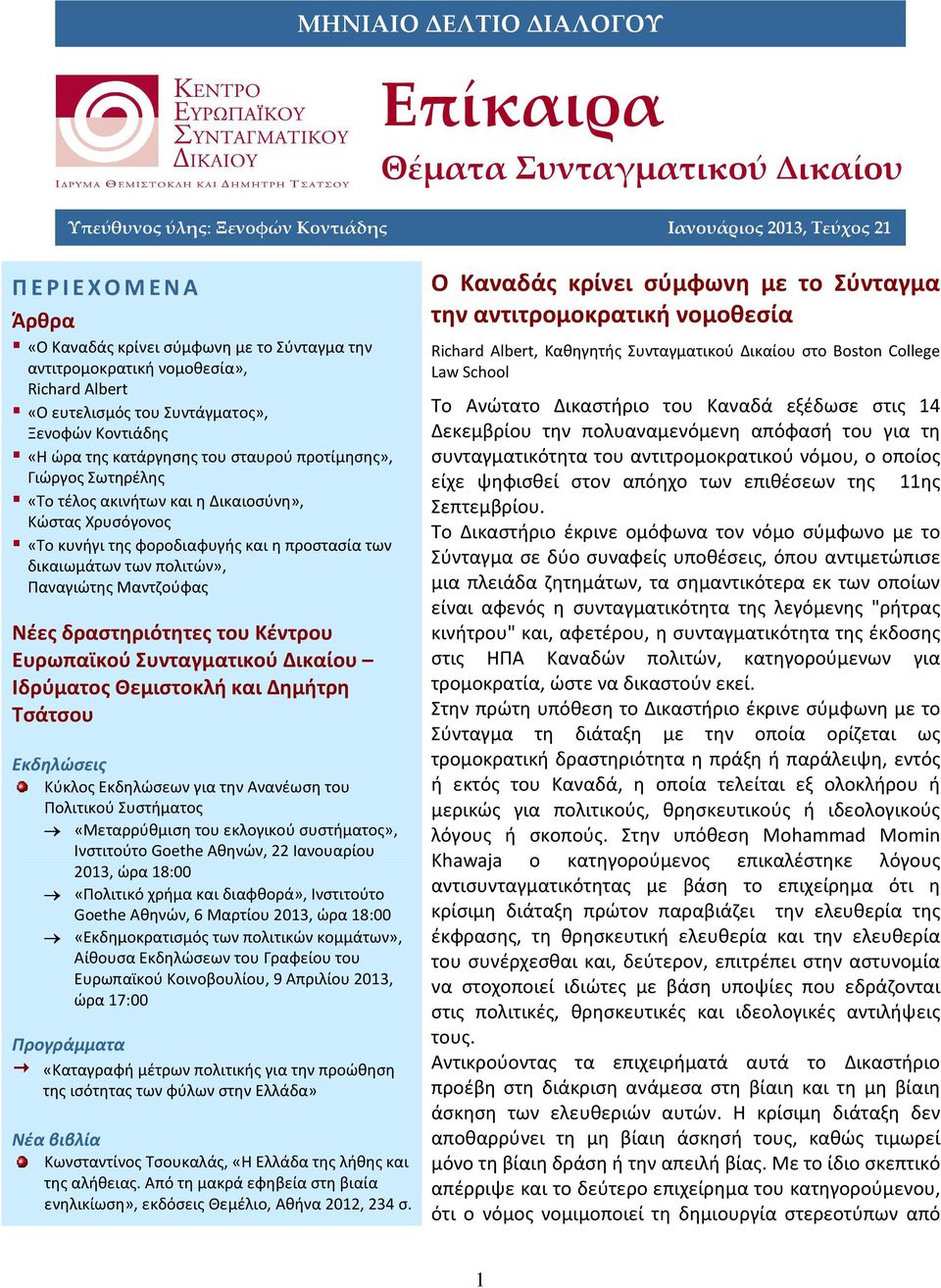 «Πολιτικό χρήμα και διαφθορά», Ινστιτούτο Goethe Αθηνών, 6 Μαρτίου 2013, ώρα 18:00 «Εκδημοκρατισμός των πολιτικών κομμάτων», Αίθουσα Εκδηλώσεων του Γραφείου του Ευρωπαϊκού Κοινοβουλίου, 9 Απριλίου