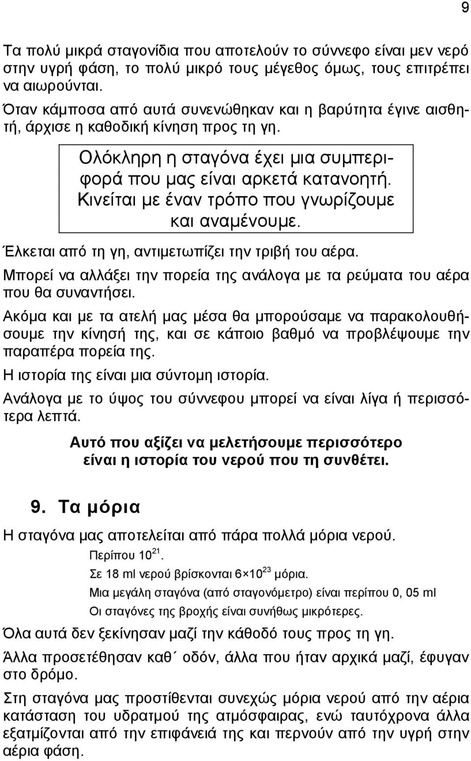 Κινείται με έναν τρόπο που γνωρίζουμε και αναμένουμε. Έλκεται από τη γη, αντιμετωπίζει την τριβή του αέρα. Μπορεί να αλλάξει την πορεία της ανάλογα με τα ρεύματα του αέρα που θα συναντήσει.