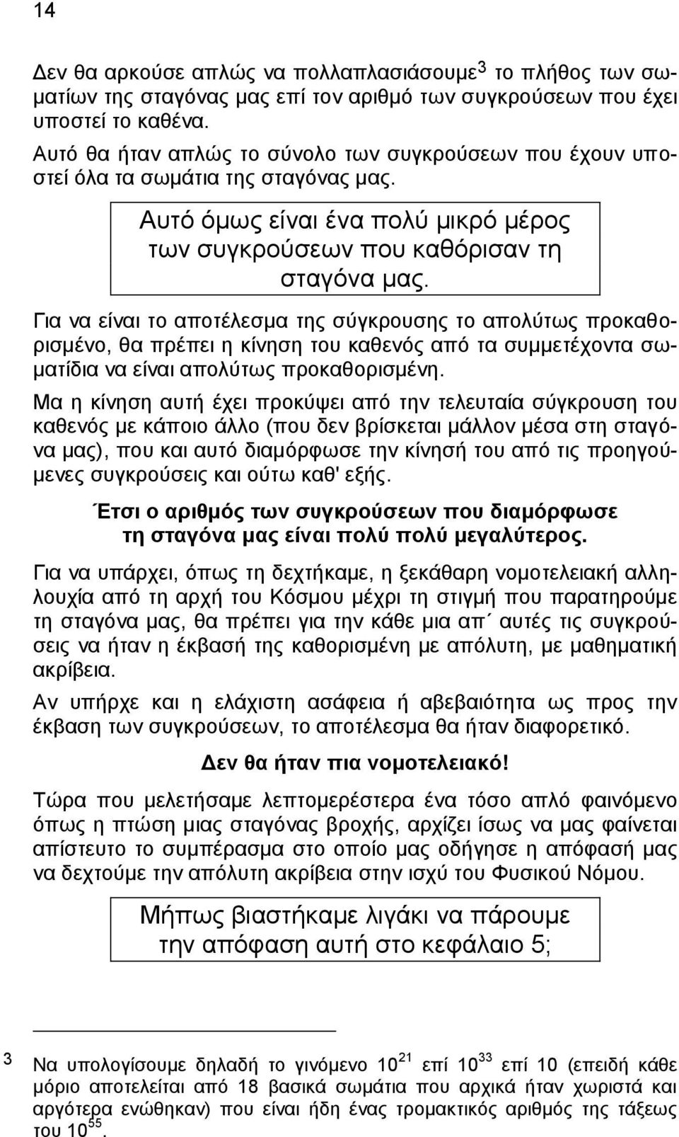 Για να είναι το αποτέλεσμα της σύγκρουσης το απολύτως προκαθορισμένο, θα πρέπει η κίνηση του καθενός από τα συμμετέχοντα σωματίδια να είναι απολύτως προκαθορισμένη.