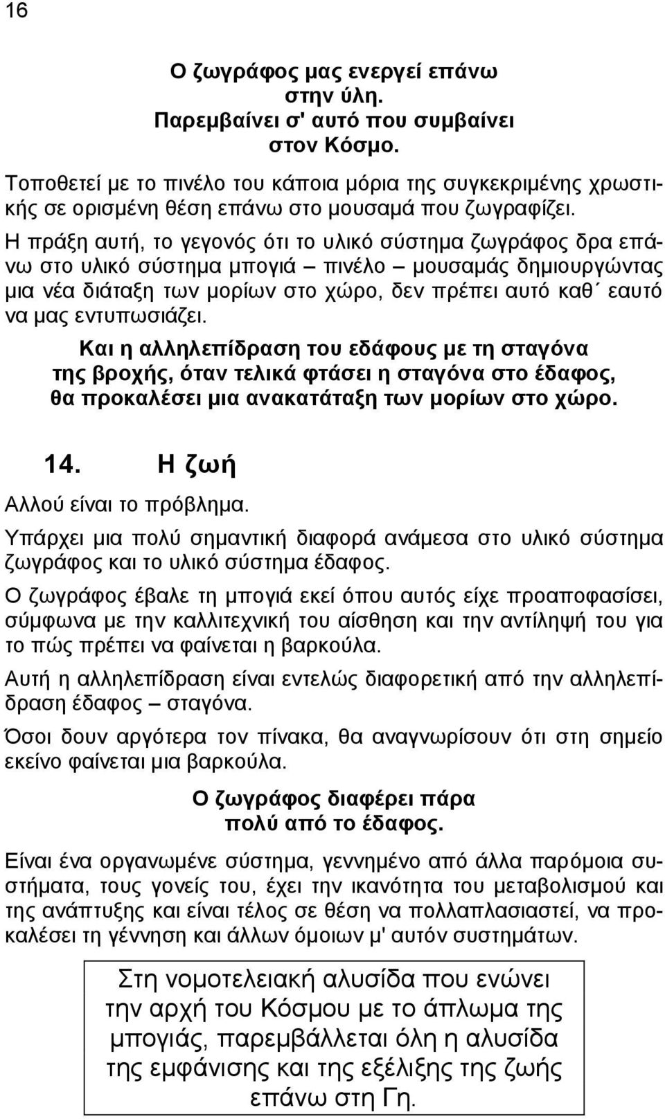 Η πράξη αυτή, το γεγονός ότι το υλικό σύστημα ζωγράφος δρα επάνω στο υλικό σύστημα μπογιά πινέλο μουσαμάς δημιουργώντας μια νέα διάταξη των μορίων στο χώρο, δεν πρέπει αυτό καθ εαυτό να μας