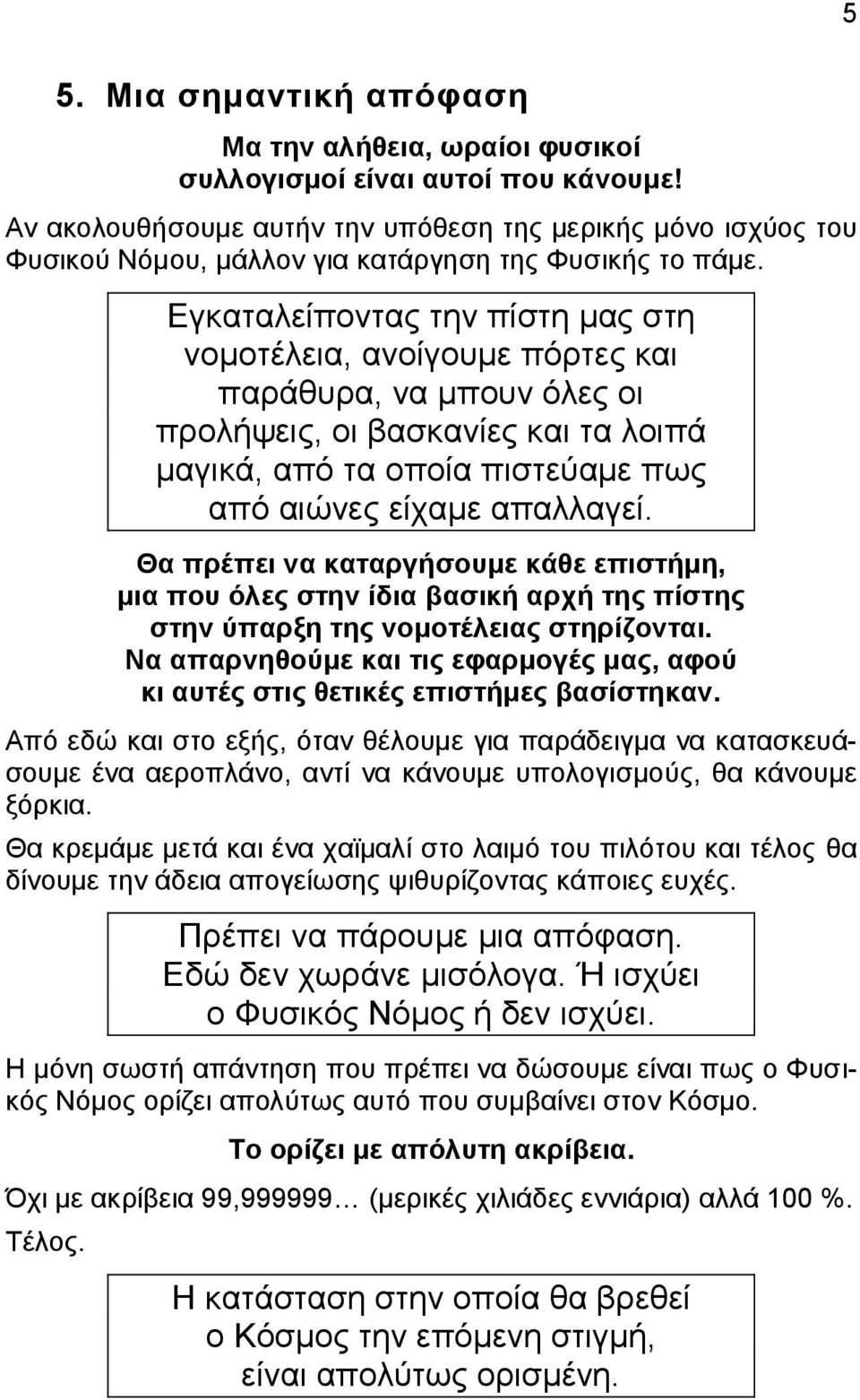 Εγκαταλείποντας την πίστη μας στη νομοτέλεια, ανοίγουμε πόρτες και παράθυρα, να μπουν όλες οι προλήψεις, οι βασκανίες και τα λοιπά μαγικά, από τα οποία πιστεύαμε πως από αιώνες είχαμε απαλλαγεί.