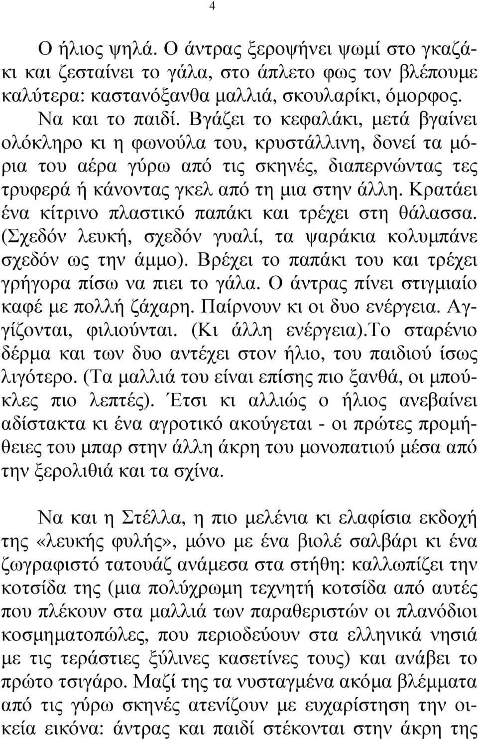 Κρατάει ένα κίτρινο πλαστικό παπάκι και τρέχει στη θάλασσα. (Σχεδόν λευκή, σχεδόν γυαλί, τα ψαράκια κολυµπάνε σχεδόν ως την άµµο). Βρέχει το παπάκι του και τρέχει γρήγορα πίσω να πιει το γάλα.