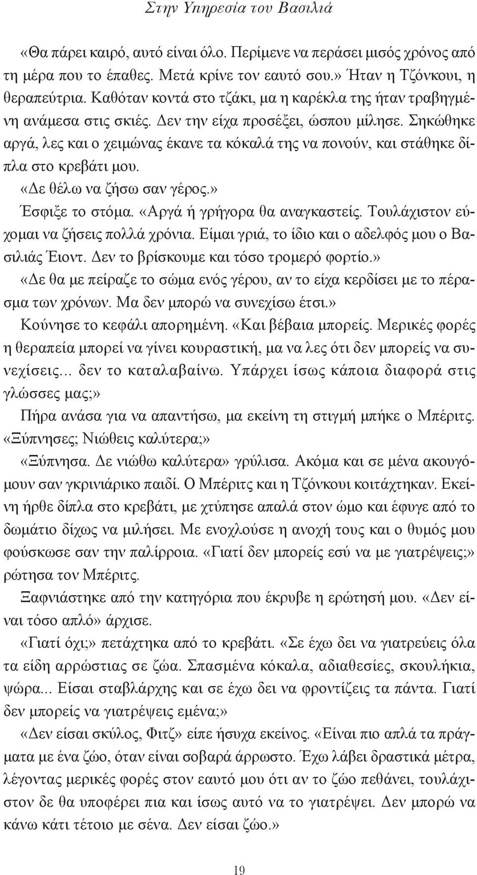 Σηκώθηκε αργά, λες και ο χειμώνας έκανε τα κόκαλά της να πονούν, και στάθηκε δίπλα στο κρεβάτι μου. «Δε θέλω να ζήσω σαν γέρος.» Έσφιξε το στόμα. «Aργά ή γρήγορα θα αναγκαστείς.