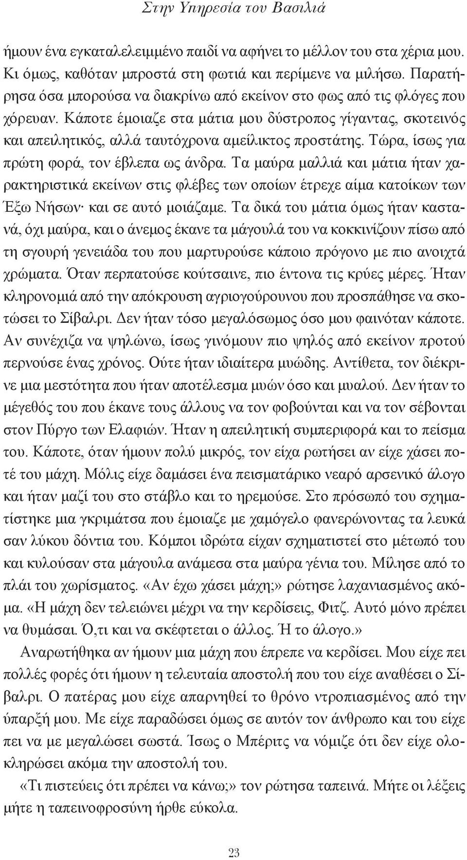 Tώρα, ίσως για πρώτη φορά, τον έβλεπα ως άνδρα. Tα μαύρα μαλλιά και μάτια ήταν χαρακτηριστικά εκείνων στις φλέβες των οποίων έτρεχε αίμα κατοίκων των Έξω Nήσων και σε αυτό μοιάζαμε.