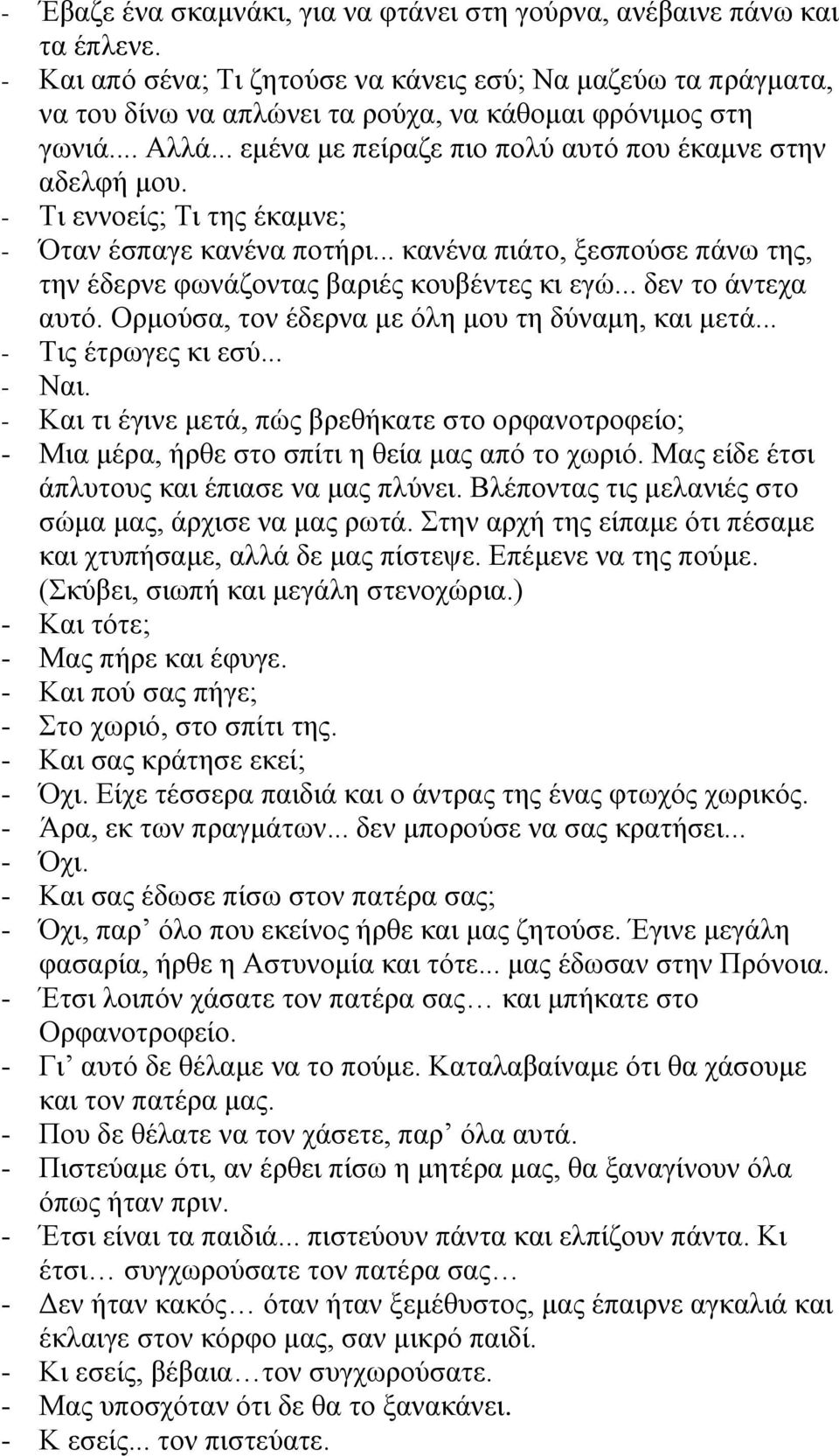 - Τι εννοείς; Τι της έκαμνε; - Όταν έσπαγε κανένα ποτήρι... κανένα πιάτο, ξεσπούσε πάνω της, την έδερνε φωνάζοντας βαριές κουβέντες κι εγώ... δεν το άντεχα αυτό.