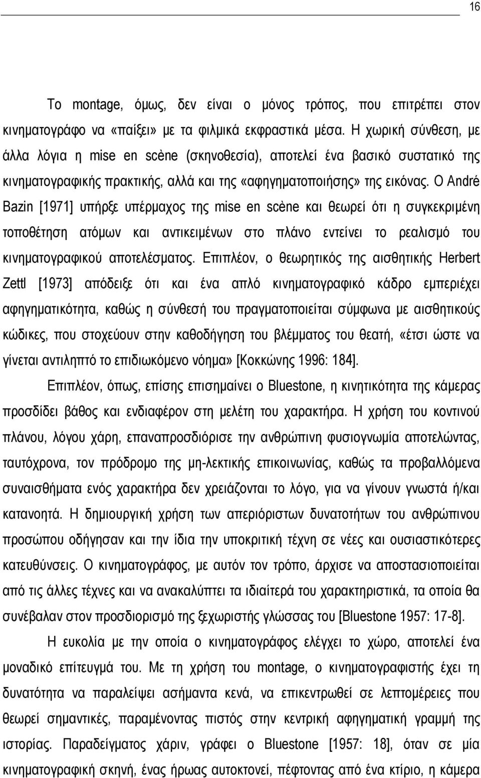 Ο André Bazin [1971] υπήρξε υπέρμαχος της mise en scène και θεωρεί ότι η συγκεκριμένη τοποθέτηση ατόμων και αντικειμένων στο πλάνο εντείνει το ρεαλισμό του κινηματογραφικού αποτελέσματος.