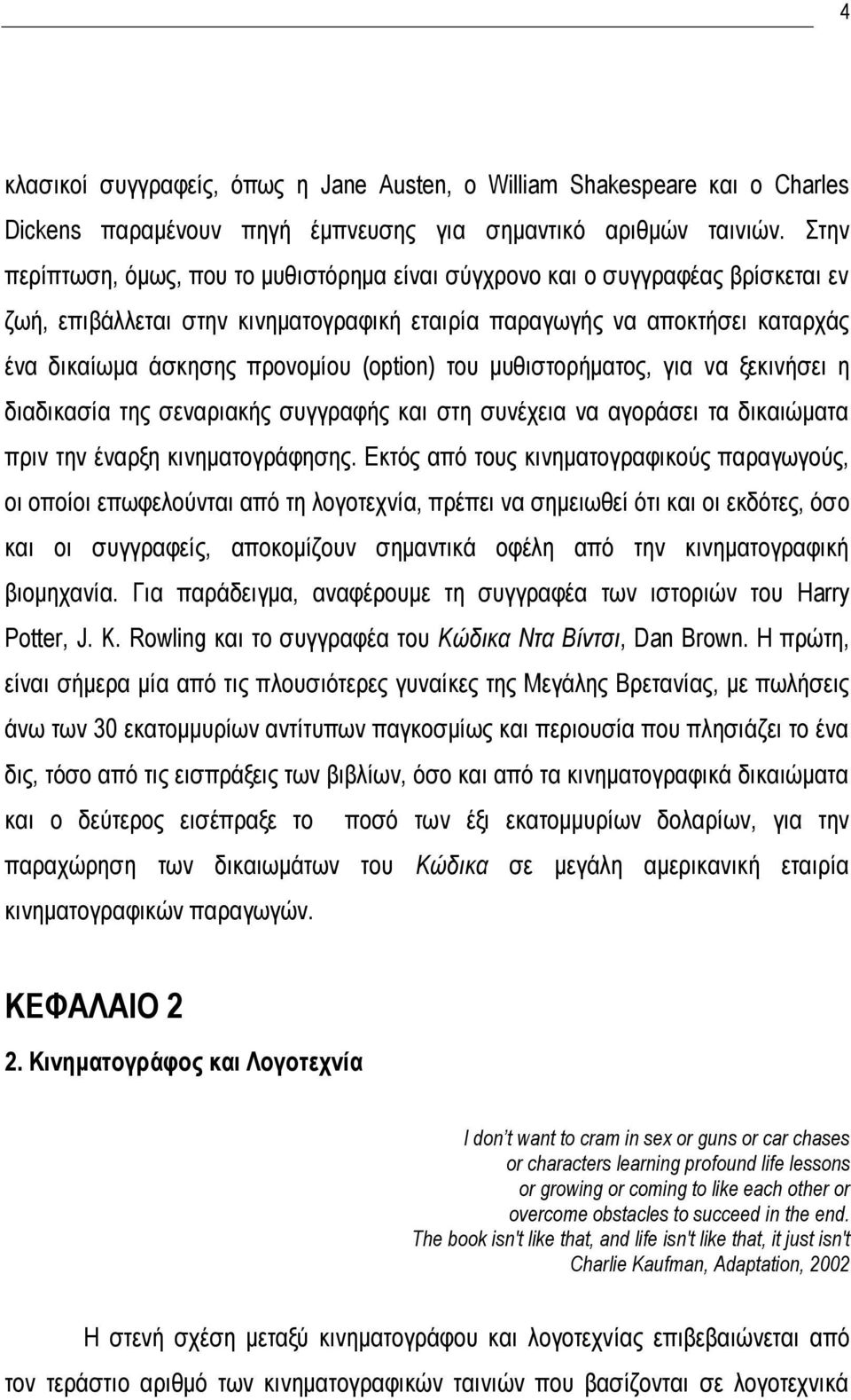 (option) του μυθιστορήματος, για να ξεκινήσει η διαδικασία της σεναριακής συγγραφής και στη συνέχεια να αγοράσει τα δικαιώματα πριν την έναρξη κινηματογράφησης.