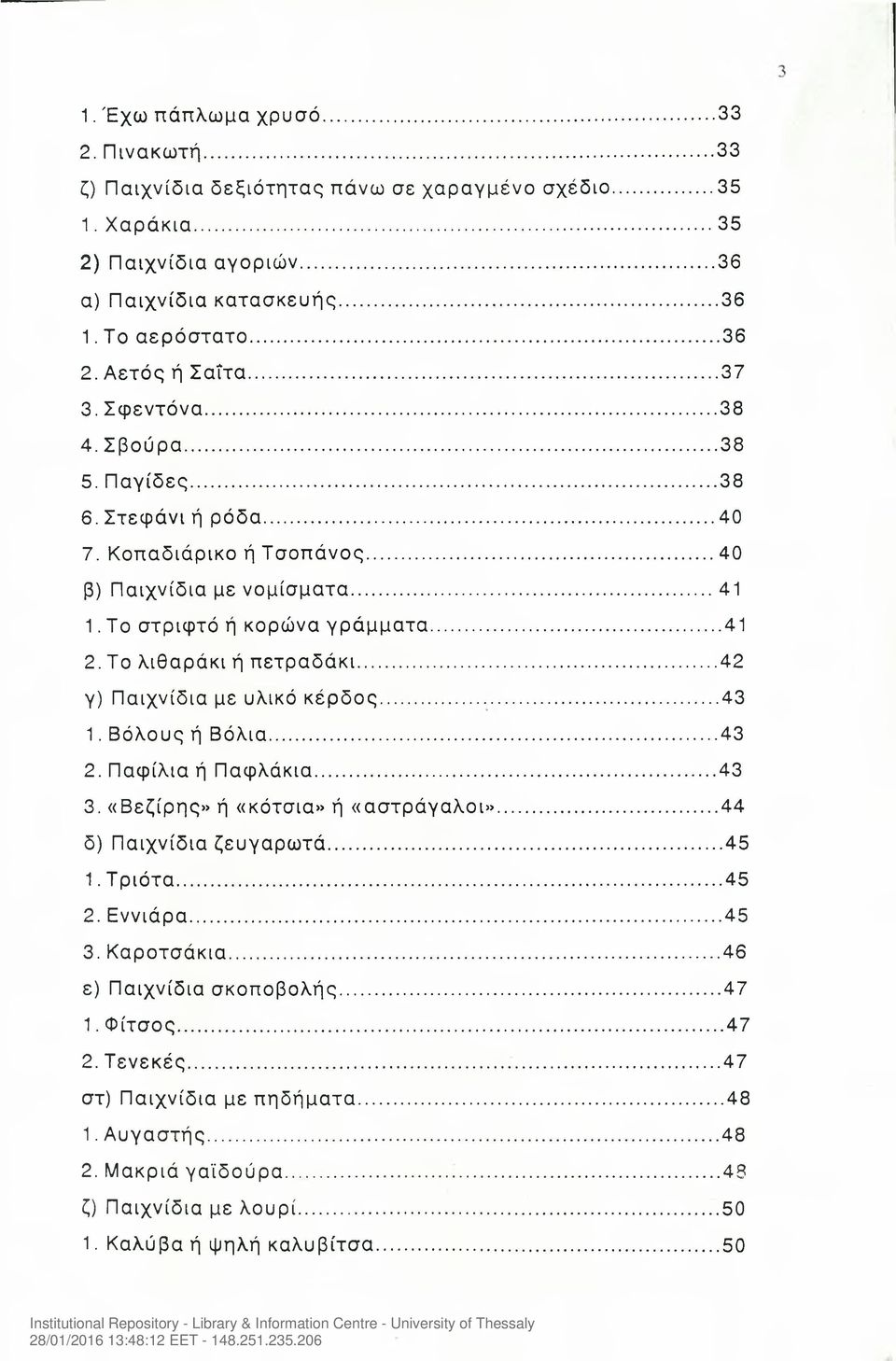 Το λιθαράκι ή πετραδάκι...42 γ) Παιχνίδια με υλικό κέρδος...43 1. Βόλους ή Βόλια...43 2. Παφίλια ή Παφλάκια...43 3. «Βεζίρης» ή «κότσια» ή «αστράγαλοι»...44 δ) Παιχνίδια ζευγαρωτά...45 1. Τριότα...45 2.