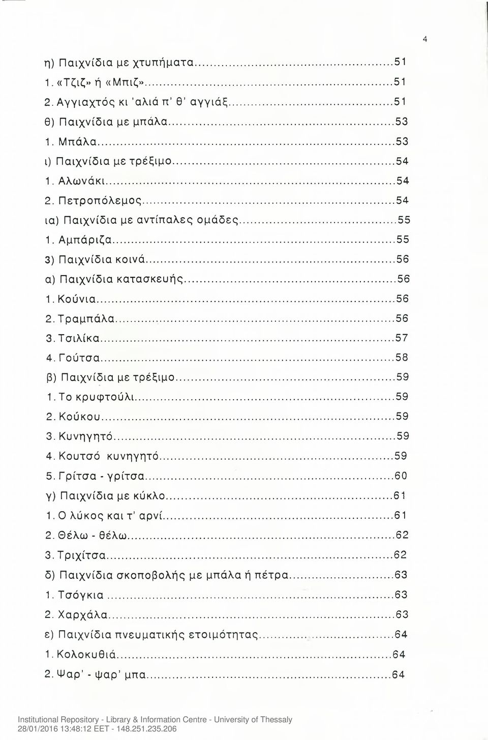 ..58 β) Παιχνίδια με τρέξιμο...59 1. Το κρυφτούλι...59 2. Κούκου...59 3. Κυνηγητό...59 4. Κουτσό κυνηγητό... 59 5. Γρίτσα - γρίτσα... 60 γ) Παιχνίδια με κύκλο... 61 1. Ο λύκος και τ αρνί.