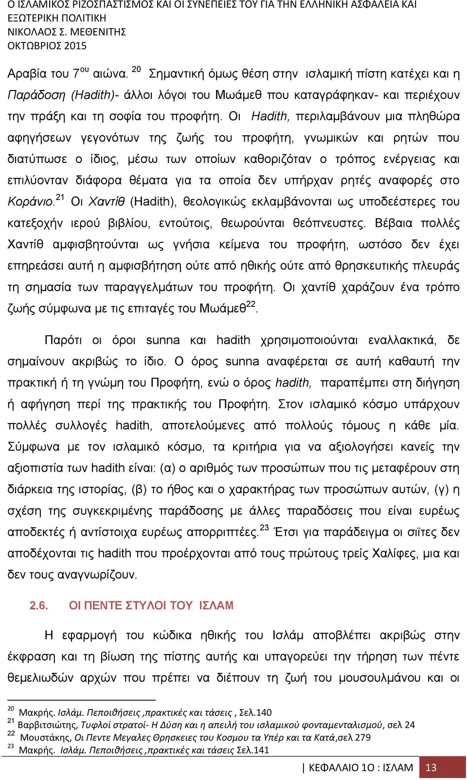 για τα οποία δεν υπήρχαν ρητές αναφορές στο Κοράνιο. 21 Οι Χαντίθ (Hadith), θεολογικώς εκλαμβάνονται ως υποδεέστερες του κατεξοχήν ιερού βιβλίου, εντούτοις, θεωρούνται θεόπνευστες.