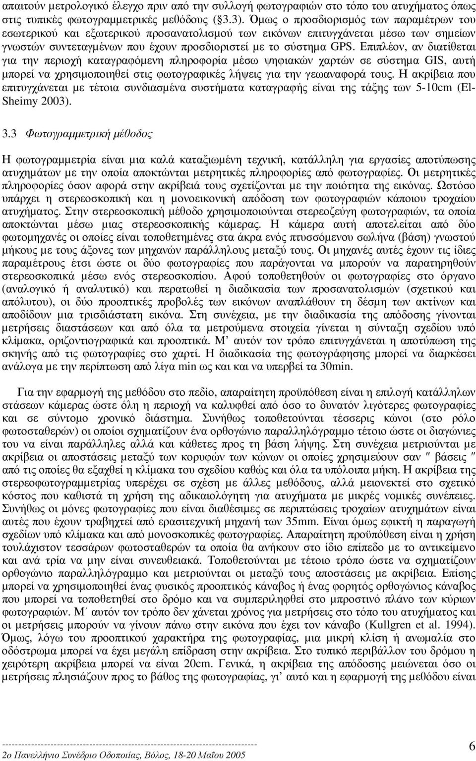 Επιπλέον, αν διατίθεται για την περιοχή καταγραφόµενη πληροφορία µέσω ψηφιακών χαρτών σε σύστηµα GIS, αυτή µπορεί να χρησιµοποιηθεί στις φωτογραφικές λήψεις για την γεωαναφορά τους.