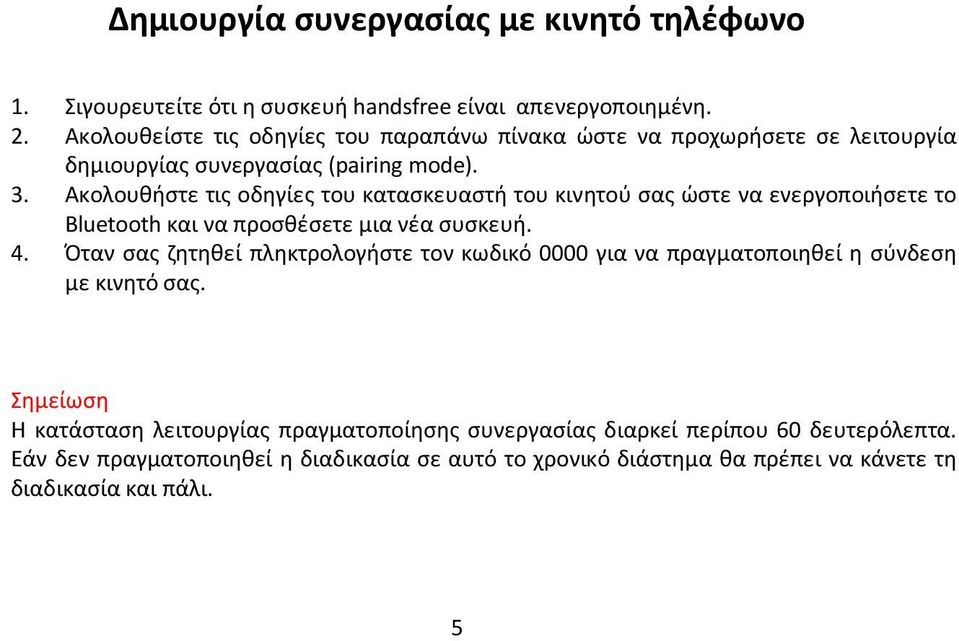 Ακολουθήστε τις οδηγίες του κατασκευαστή του κινητού σας ώστε να ενεργοποιήσετε το Bluetooth και να προσθέσετε μια νέα συσκευή. 4.