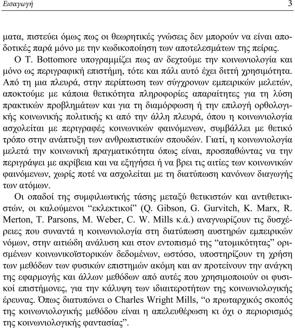 Από τη μια πλευρά, στην περίπτωση των σύγχρονων εμπειρικών μελετών, αποκτούμε με κάποια θετικότητα πληροφορίες απαραίτητες για τη λύση πρακτικών προβλημάτων και για τη διαμόρφωση ή την επιλογή