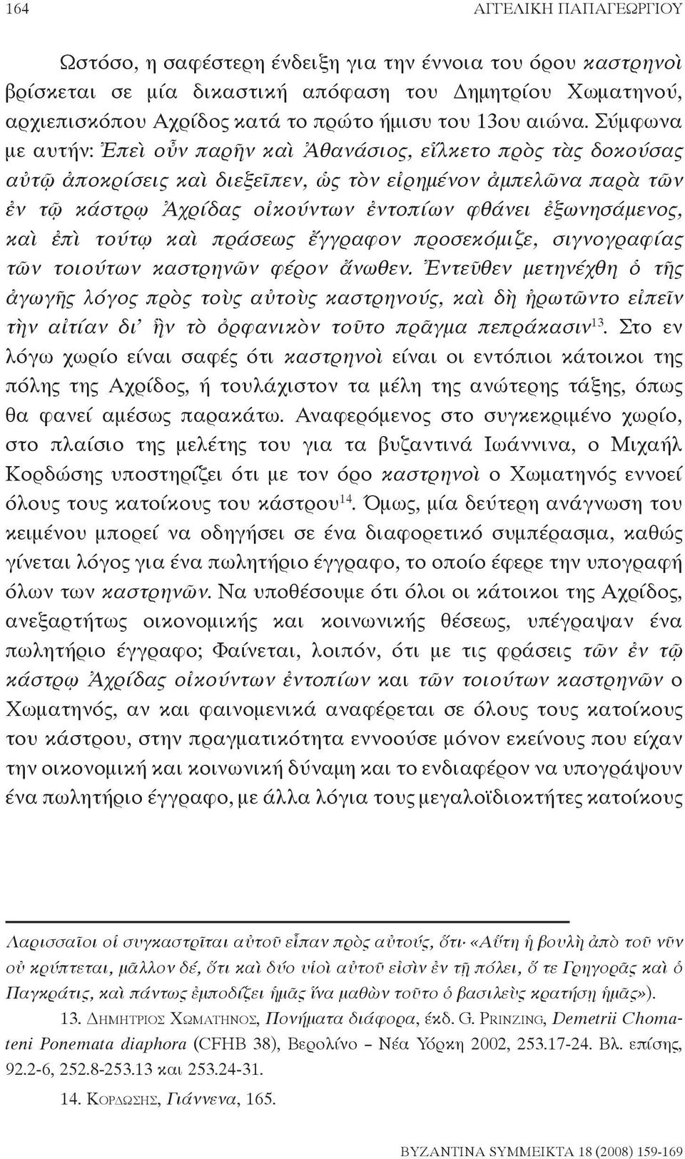 Σύμφωνα με αυτήν: Ἐπεὶ οὖν παρῆν καὶ Ἀθανάσιος, εἵλκετο πρὸς τὰς δοκούσας αὐτῷ ἀποκρίσεις καὶ διεξεῖπεν, ὡς τὸν εἰρημένον ἀμπελῶνα παρὰ τῶν ἐν τῷ κάστρῳ Ἀχρίδας οἰκούντων ἐντοπίων φθάνει