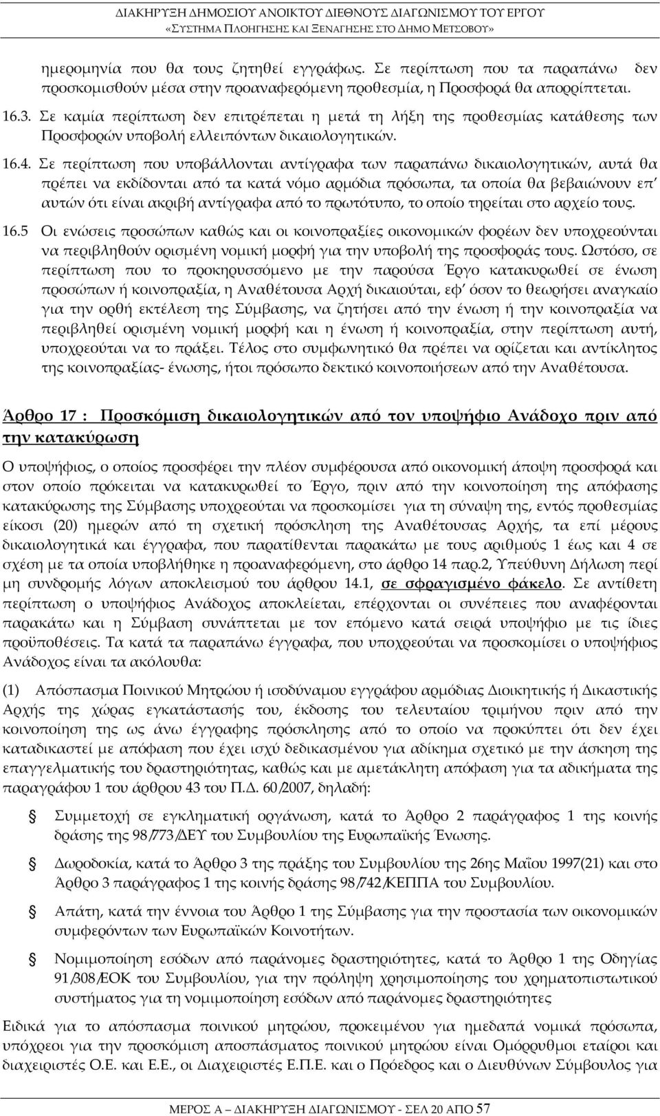 Σε περίπτωση που υποβάλλονται αντίγραφα των παραπάνω δικαιολογητικών, αυτά θα πρέπει να εκδίδονται από τα κατά νόμο αρμόδια πρόσωπα, τα οποία θα βεβαιώνουν επ αυτών ότι είναι ακριβή αντίγραφα από το