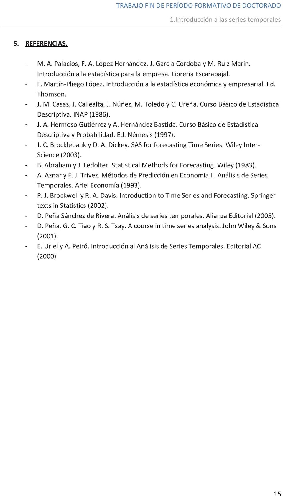 INAP (1986). - J. A. Hermoso Gutiérrez y A. Hernández Bastida. Curso Básico de Estadística Descriptiva y Probabilidad. Ed. Némesis (1997). - J. C. Brocklebank y D. A. Dickey.