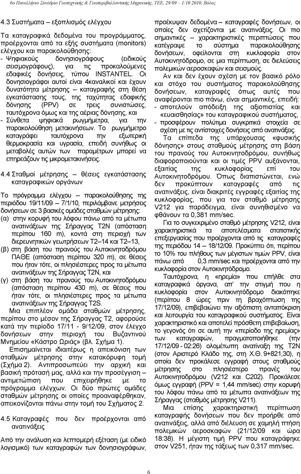 Οι δονησιογράφοι αυτοί είναι 4καναλικοί και έχουν δυνατότητα µέτρησης καταγραφής στη θέση εγκατάστασης τους, της ταχύτητας εδαφικής δόνησης (PPV) σε τρεις συνιστώσες, ταυτόχρονα όµως και της αέριας