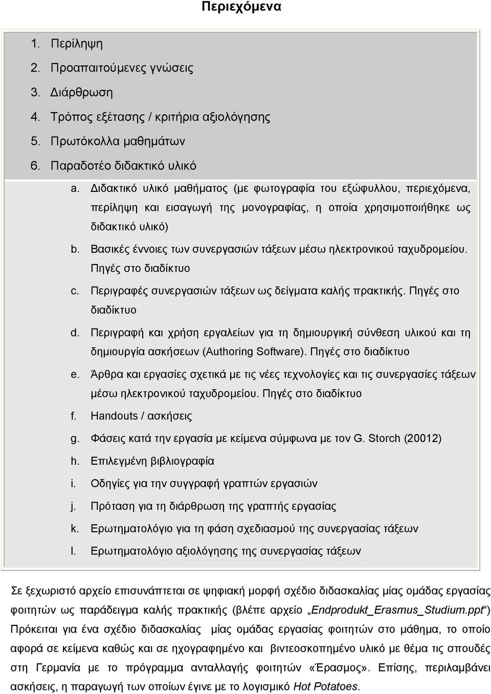 Βασικές έννοιες των συνεργασιών τάξεων µέσω ηλεκτρονικού ταχυδροµείου. Πηγές στο διαδίκτυο c. Περιγραφές συνεργασιών τάξεων ως δείγµατα καλής πρακτικής. Πηγές στο διαδίκτυο d.