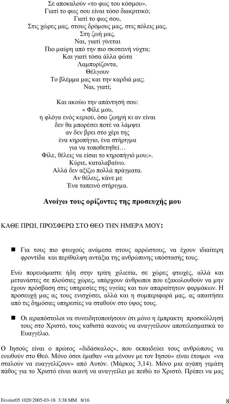 φώτα Λαµπυρίζοντα, Θέλγουν Το βλέµµα µας και την καρδιά µας; Ναι, γιατί; Και ακούω την απάντησή σου: «Φίλε µου, η φλόγα ενός κεριού, όσο ζωηρή κι αν είναι δεν θα µπορέσει ποτέ να λάµψει αν δεν βρει