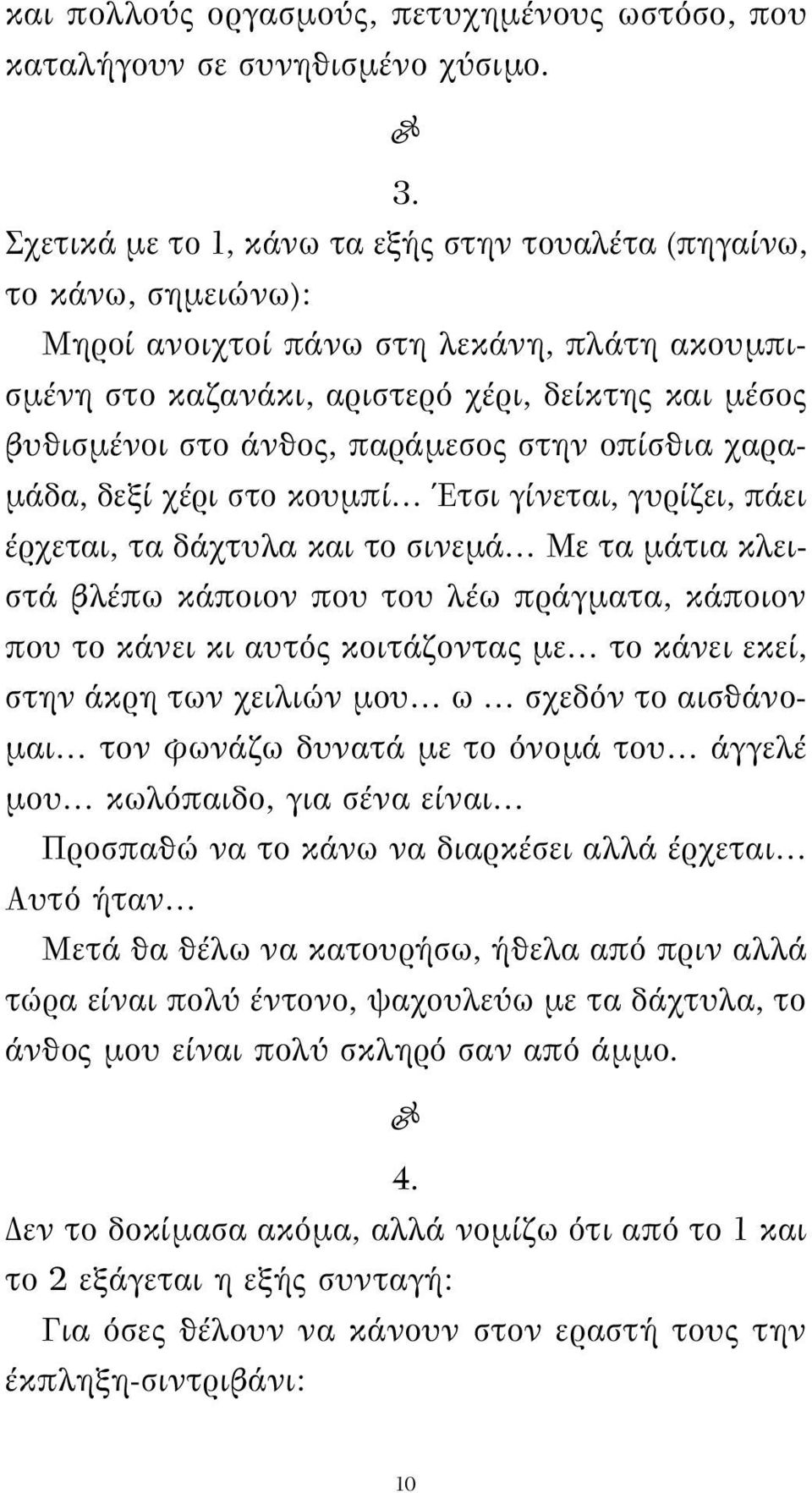 παράμεσος στην οπίσθια χαραμάδα, δεξί χέρι στο κουμπί Έτσι γίνεται, γυρίζει, πάει έρχεται, τα δάχτυλα και το σινεμά Με τα μάτια κλειστά βλέπω κάποιον που του λέω πράγματα, κάποιον που το κάνει κι