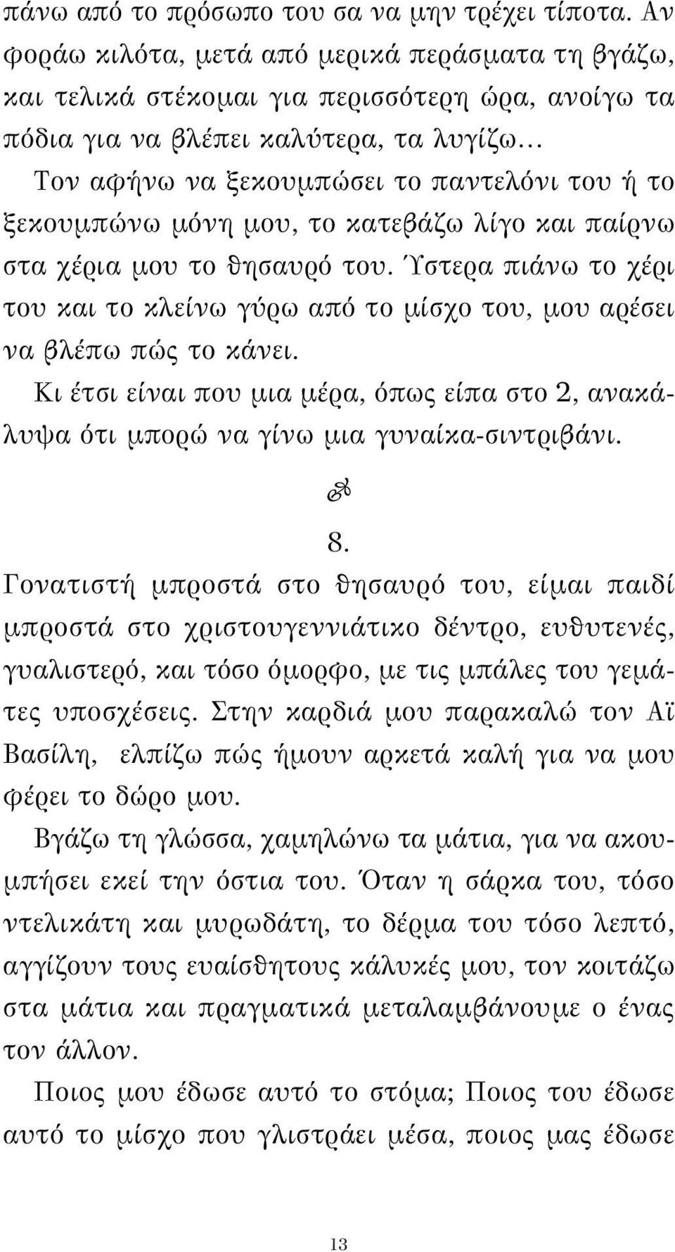 ξεκουμπώνω μόνη μου, το κατεβάζω λίγο και παίρνω στα χέρια μου το θησαυρό του. Ύστερα πιάνω το χέρι του και το κλείνω γύρω από το μίσχο του, μου αρέσει να βλέπω πώς το κάνει.