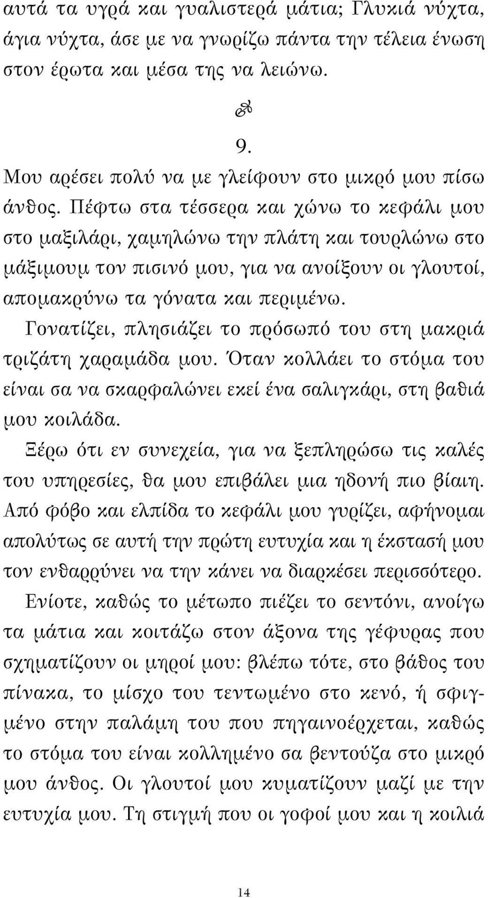 Γονατίζει, πλησιάζει το πρόσωπό του στη μακριά τριζάτη χαραμάδα μου. Όταν κολλάει το στόμα του είναι σα να σκαρφαλώνει εκεί ένα σαλιγκάρι, στη βαθιά μου κοιλάδα.