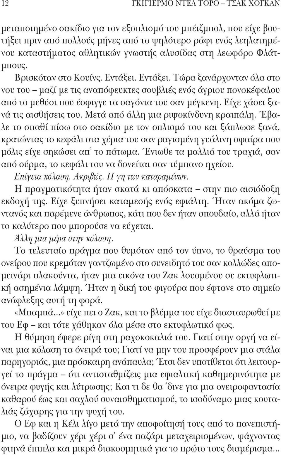 Εντάξει. Τώρα ξανάρχονταν όλα στο νου του μαζί με τις αναπόφευκτες σουβλιές ενός άγριου πονοκέφαλου από το μεθύσι που έσφιγγε τα σαγόνια του σαν μέγκενη. Είχε χάσει ξανά τις αισθήσεις του.