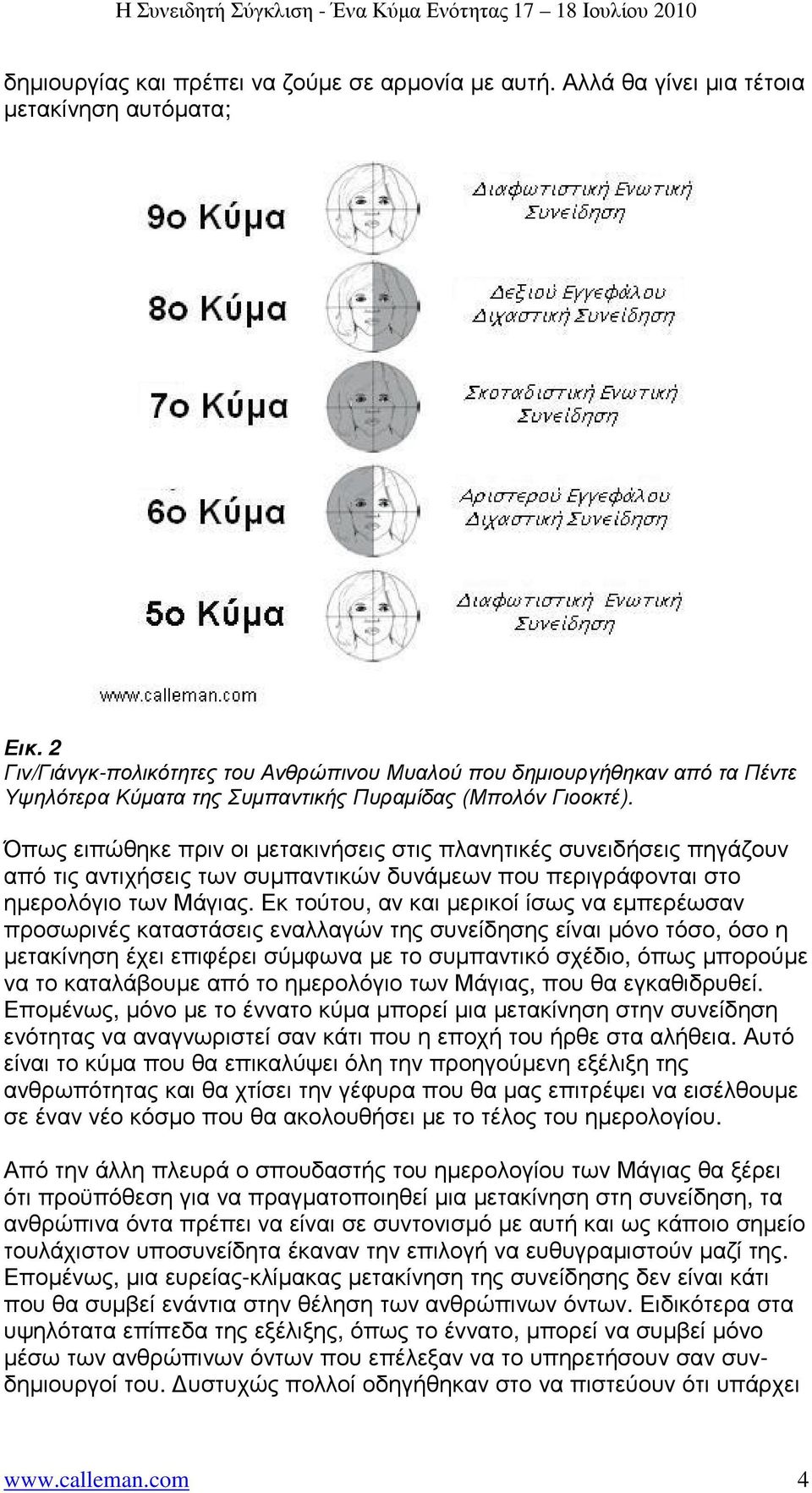 Όπως ειπώθηκε πριν οι µετακινήσεις στις πλανητικές συνειδήσεις πηγάζουν από τις αντιχήσεις των συµπαντικών δυνάµεων που περιγράφονται στο ηµερολόγιο των Μάγιας.