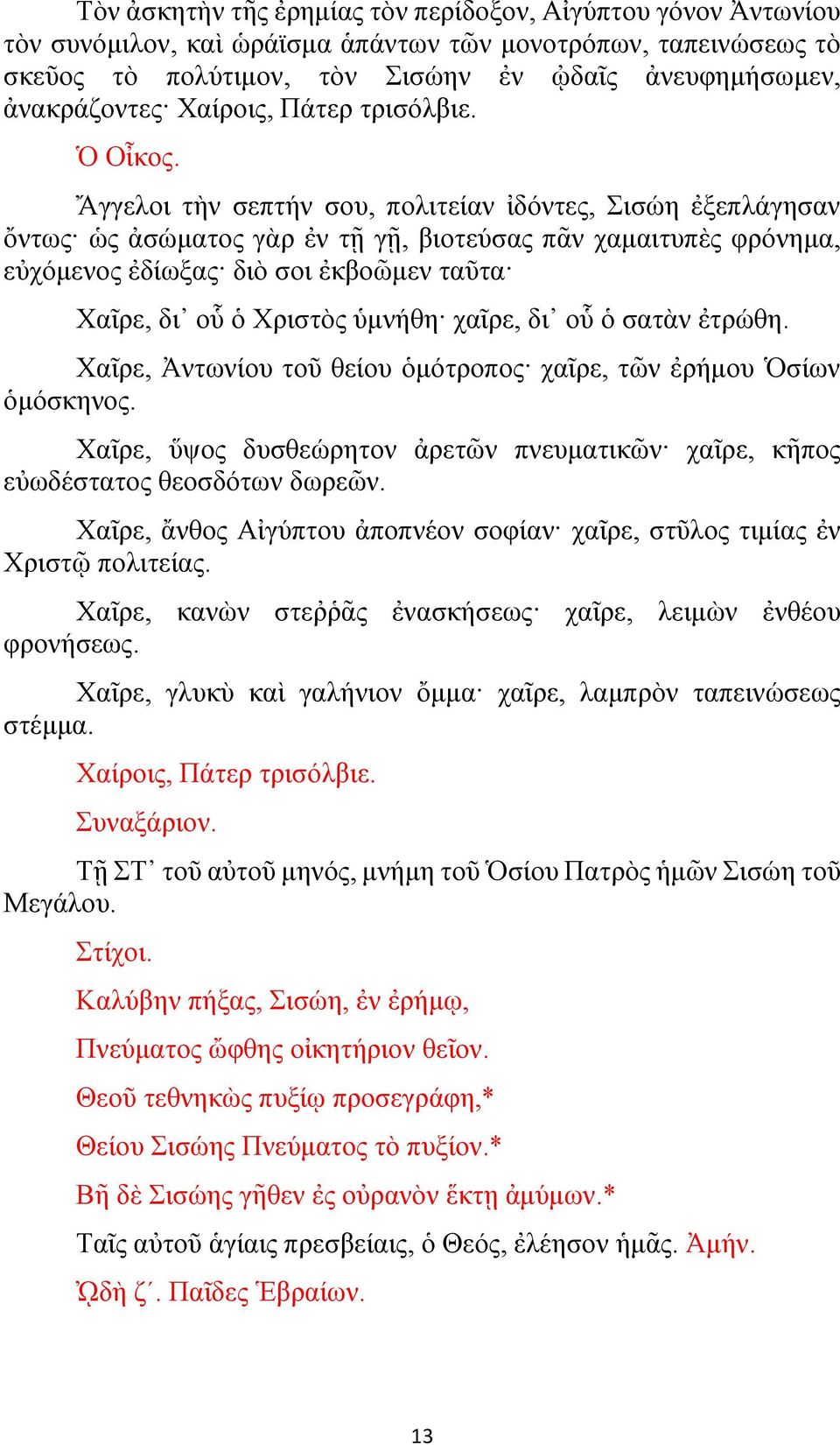 Ἄγγελοι τὴν σεπτήν σου, πολιτείαν ἰδόντες, Σισώη ἐξεπλάγησαν ὄντως ὡς ἀσώματος γὰρ ἐν τῇ γῇ, βιοτεύσας πᾶν χαμαιτυπὲς φρόνημα, εὐχόμενος ἐδίωξας διὸ σοι ἐκβοῶμεν ταῦτα Χαῖρε, δι οὗ ὁ Χριστὸς ὑμνήθη