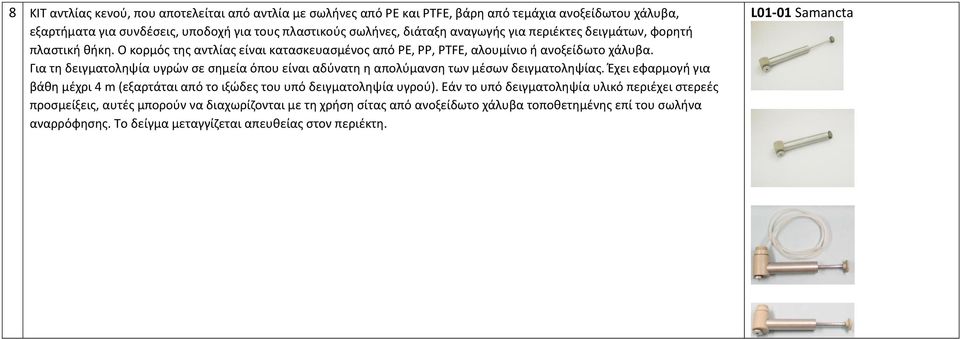 Για τη δειγματοληψία υγρών σε σημεία όπου είναι αδύνατη η απολύμανση των μέσων δειγματοληψίας. Έχει εφαρμογή για βάθη μέχρι 4 m (εξαρτάται από το ιξώδες του υπό δειγματοληψία υγρού).