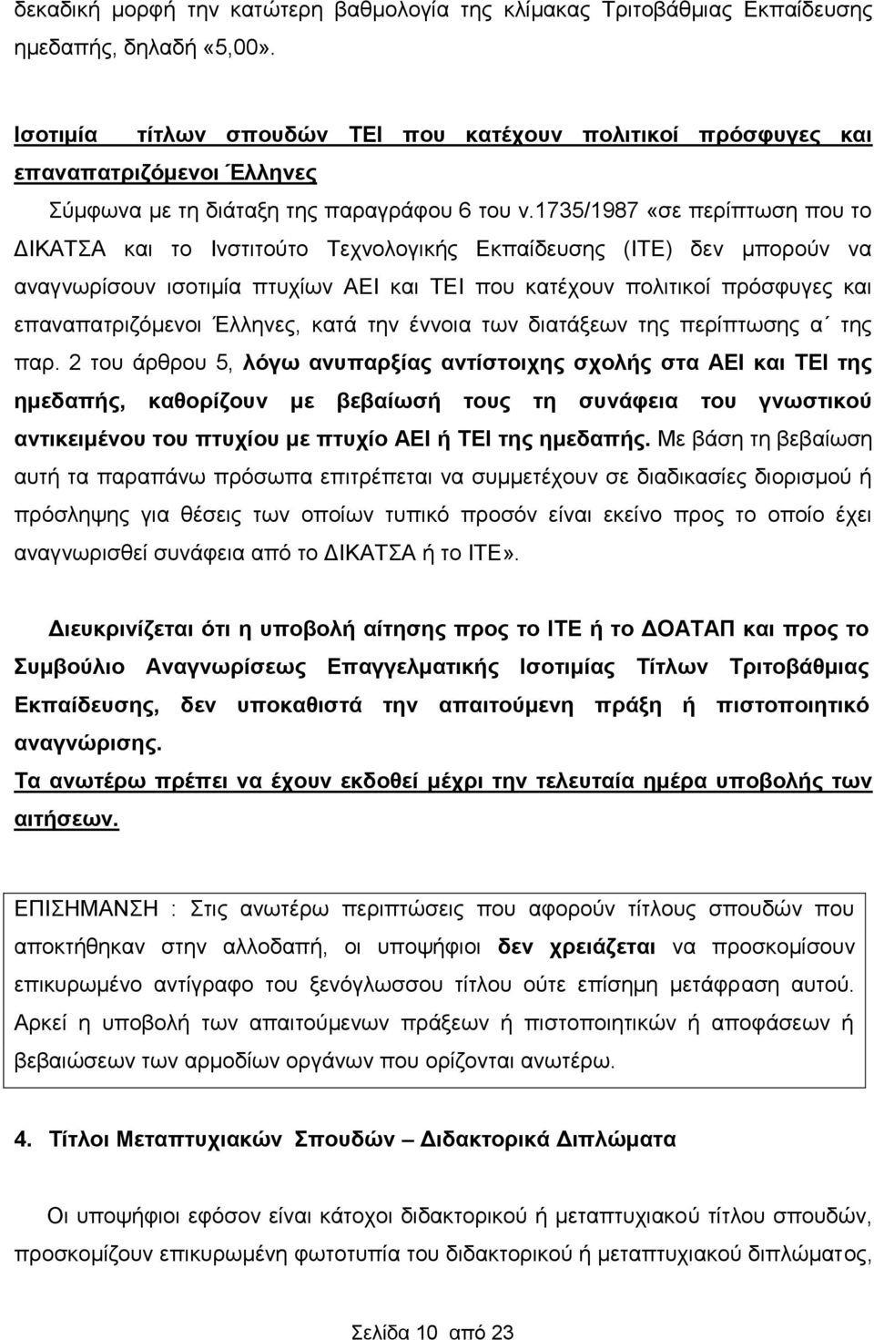 1735/1987 «σε περίπτωση που το ΔΙΚΑΤΣΑ και το Ινστιτούτο Τεχνολογικής Εκπαίδευσης (ΙΤΕ) δεν μπορούν να αναγνωρίσουν ισοτιμία πτυχίων ΑΕΙ και ΤΕΙ που κατέχουν πολιτικοί πρόσφυγες και επαναπατριζόμενοι