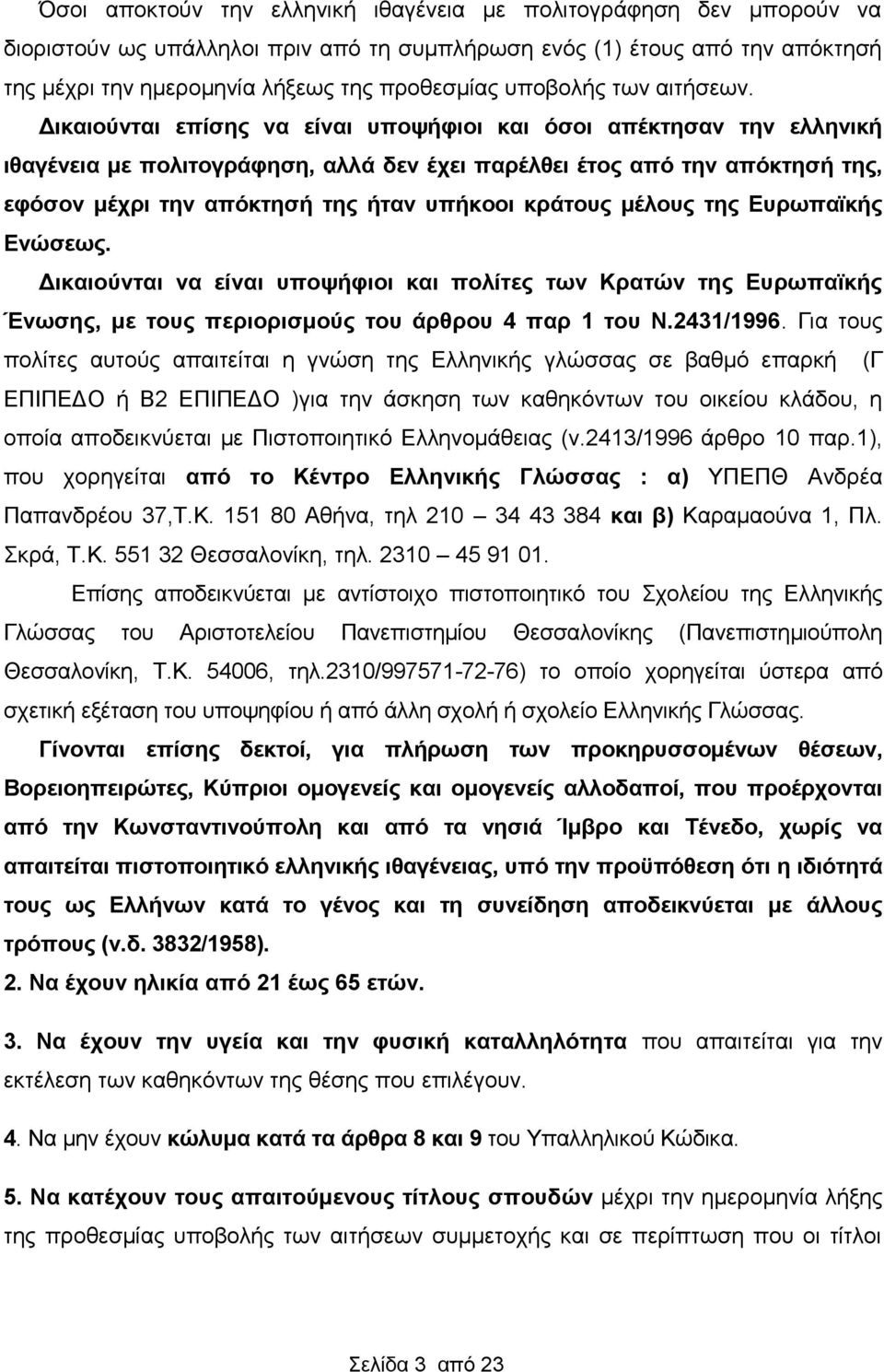 Δικαιούνται επίσης να είναι υποψήφιοι και όσοι απέκτησαν την ελληνική ιθαγένεια με πολιτογράφηση, αλλά δεν έχει παρέλθει έτος από την απόκτησή της, εφόσον μέχρι την απόκτησή της ήταν υπήκοοι κράτους