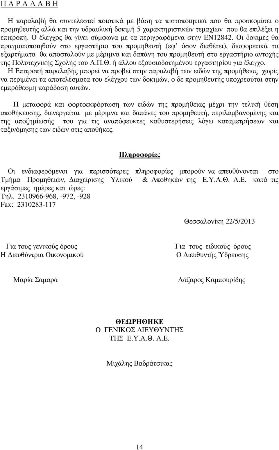 Οι δοκιµές θα πραγµατοποιηθούν στο εργαστήριο του προµηθευτή (εφ όσον διαθέτει), διαφορετικά τα εξαρτήµατα θα αποσταλούν µε µέριµνα και δαπάνη του προµηθευτή στο εργαστήριο αντοχής της Πολυτεχνικής