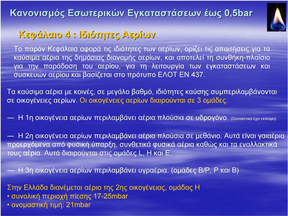 Τα καύσιμα αέρια με κοινές, σε μεγάλο βαθμό, ιδιότητες καύσης συμπεριλαμβάνονται σε οικογένειες αερίων. Οι οικογένειες αερίων διαιρούνται σε 3 ομάδες.