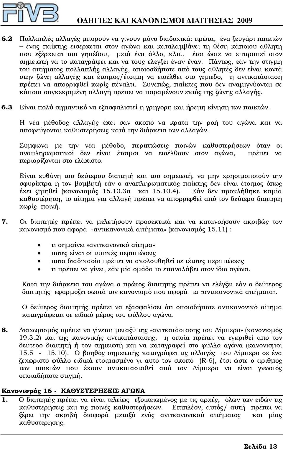 Πάντως, εάν την στιγµή του αιτήµατος πολλαπλής αλλαγής, οποιοσδήποτε από τους αθλητές δεν είναι κοντά στην ζώνη αλλαγής και έτοιµος/έτοιµη να εισέλθει στο γήπεδο, η αντικατάστασή πρέπει να απορριφθεί