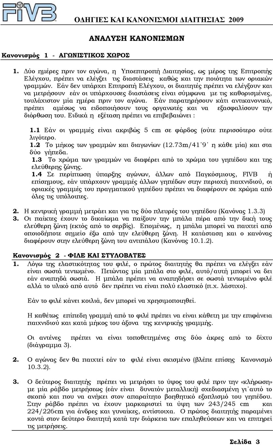 Εάν δεν υπάρχει Επιτροπή Ελέγχου, οι διαιτητές πρέπει να ελέγξουν και να µετρήσουν εάν οι υπάρχουσες διαστάσεις είναι σύµφωνα µε τις καθορισµένες, τουλάχιστον µία ηµέρα πριν τον αγώνα.