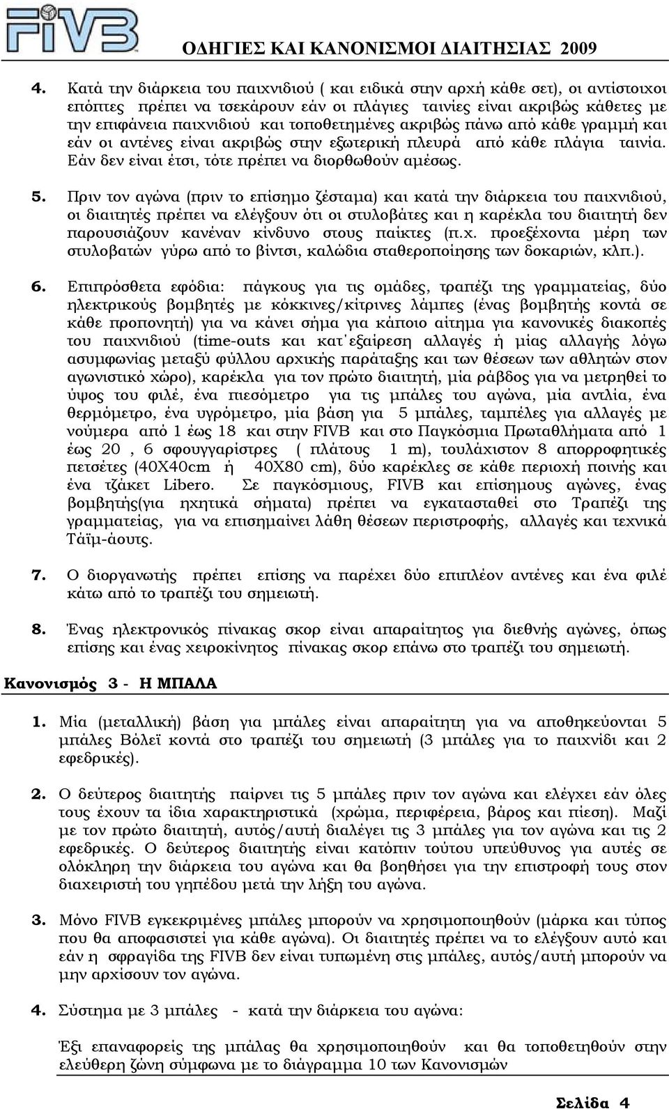 Πριν τον αγώνα (πριν το επίσηµο ζέσταµα) και κατά την διάρκεια του παιχνιδιού, οι διαιτητές πρέπει να ελέγξουν ότι οι στυλοβάτες και η καρέκλα του διαιτητή δεν παρουσιάζουν κανέναν κίνδυνο στους