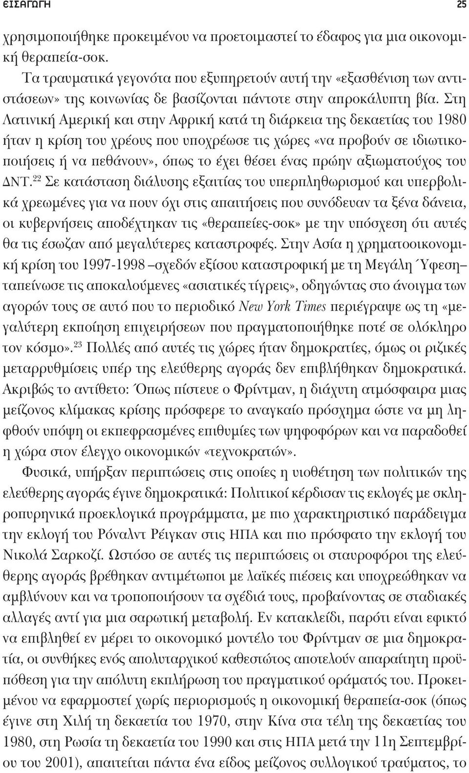 Στη Λατινική Αμερική και στην Αφρική κατά τη διάρκεια της δεκαετίας του 1980 ήταν η κρίση του χρέους που υποχρέωσε τις χώρες «να προβούν σε ιδιωτικοποιήσεις ή να πεθάνουν», όπως το έχει θέσει ένας