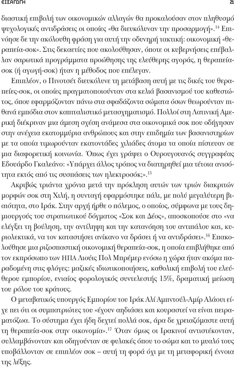 Στις δεκαετίες που ακολούθησαν, όποτε οι κυβερνήσεις επέβαλλαν σαρωτικά προγράμματα προώθησης της ελεύθερης αγοράς, η θεραπείασοκ (ή αγωγή-σοκ) ήταν η μέθοδος που επέλεγαν.