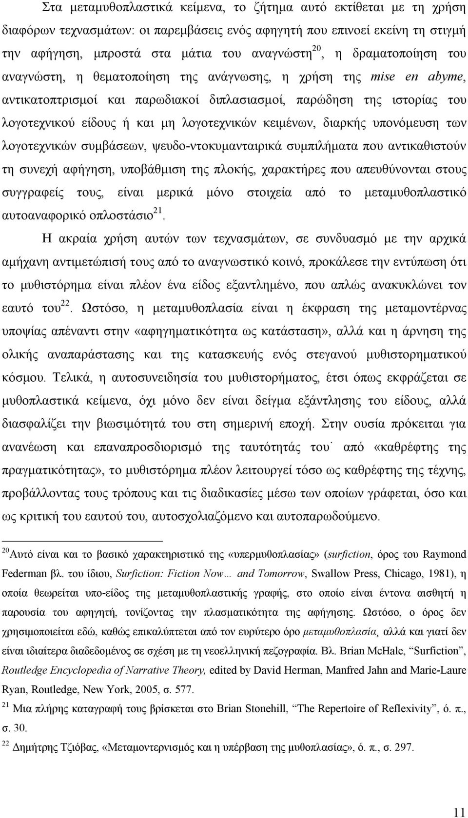 κειμένων, διαρκής υπονόμευση των λογοτεχνικών συμβάσεων, ψευδο-ντοκυμανταιρικά συμπιλήματα που αντικαθιστούν τη συνεχή αφήγηση, υποβάθμιση της πλοκής, χαρακτήρες που απευθύνονται στους συγγραφείς