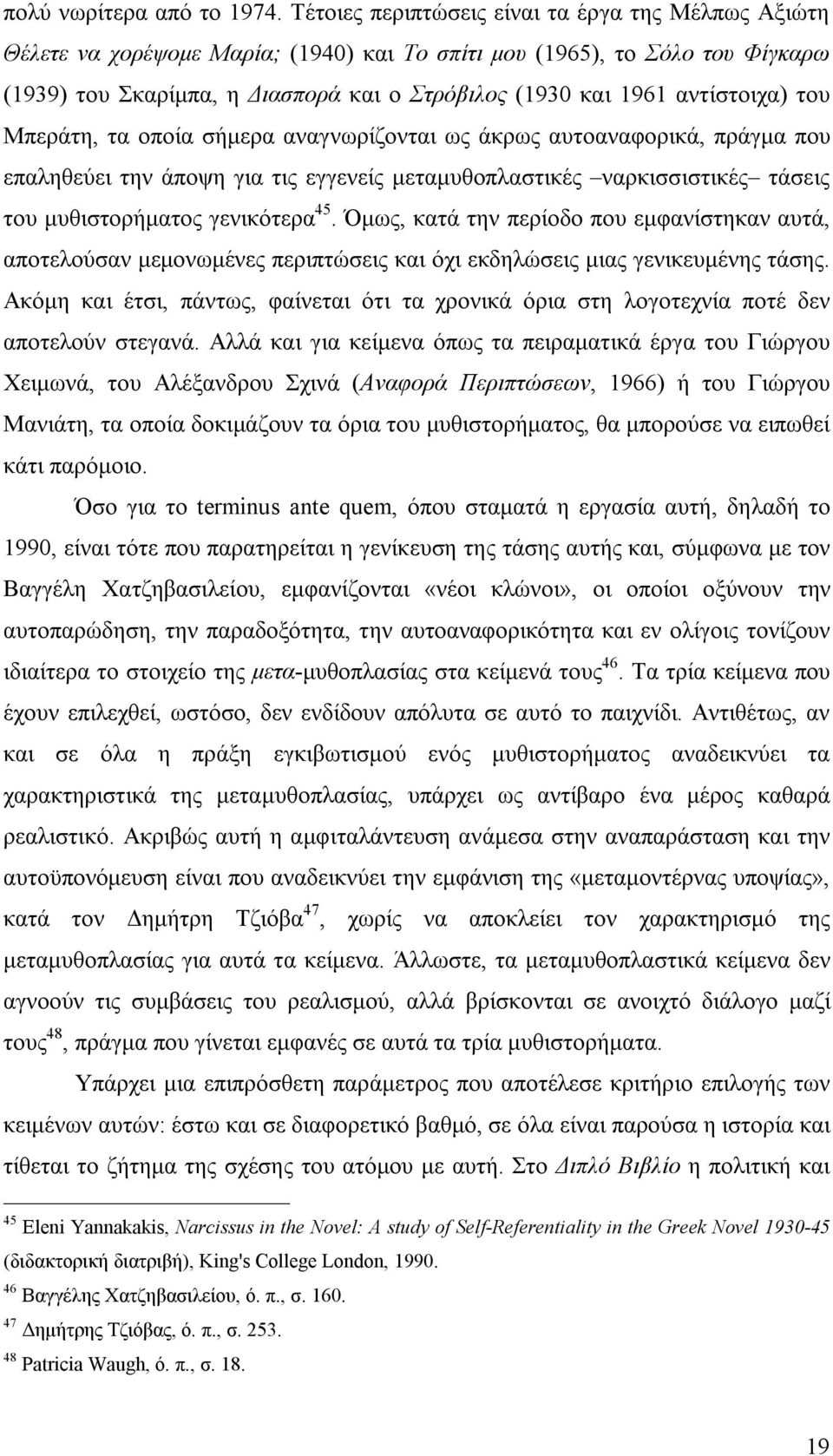 αντίστοιχα) του Μπεράτη, τα οποία σήμερα αναγνωρίζονται ως άκρως αυτοαναφορικά, πράγμα που επαληθεύει την άποψη για τις εγγενείς μεταμυθοπλαστικές ναρκισσιστικές τάσεις του μυθιστορήματος γενικότερα