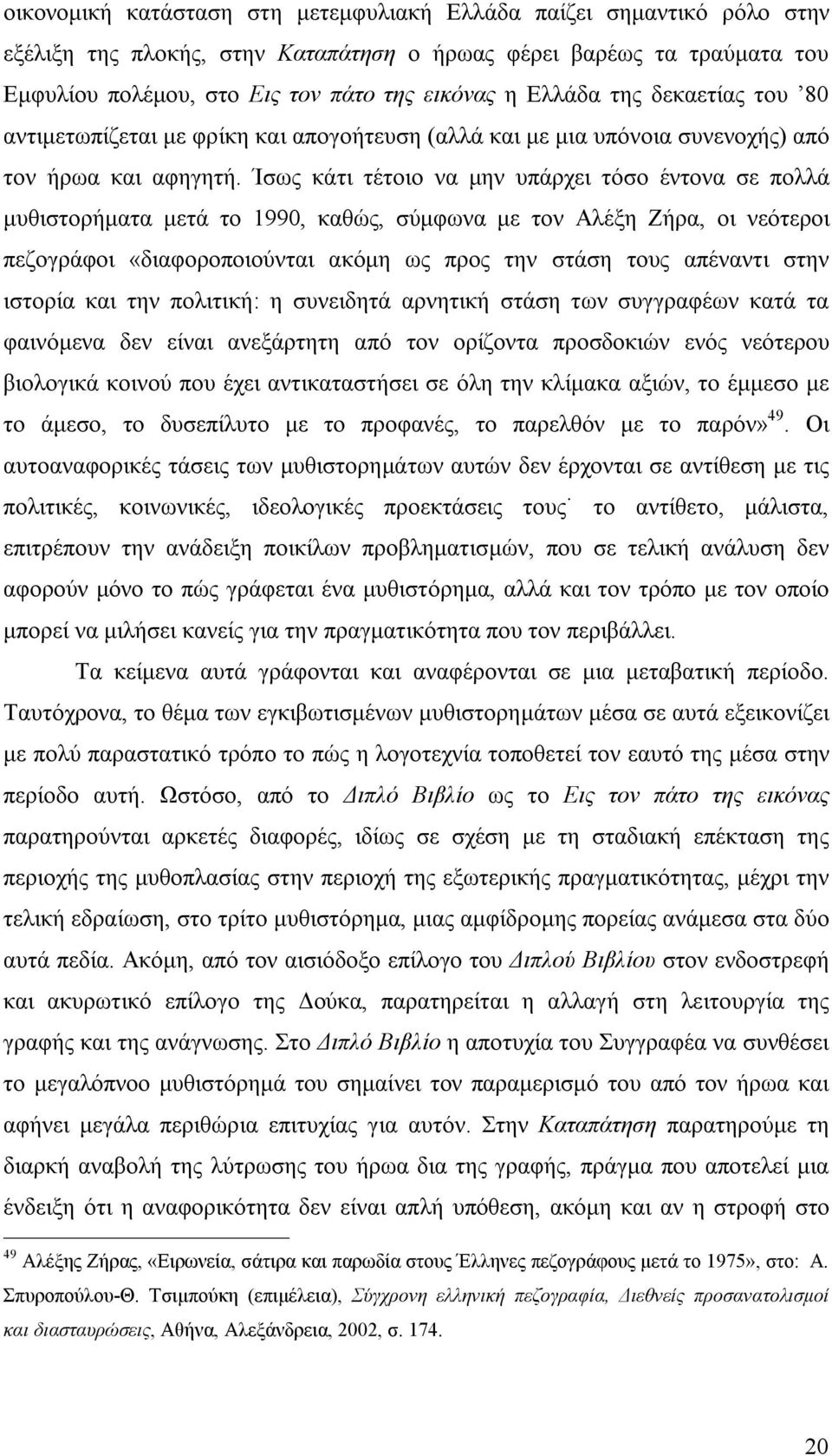 Ίσως κάτι τέτοιο να μην υπάρχει τόσο έντονα σε πολλά μυθιστορήματα μετά το 1990, καθώς, σύμφωνα με τον Αλέξη Ζήρα, οι νεότεροι πεζογράφοι «διαφοροποιούνται ακόμη ως προς την στάση τους απέναντι στην