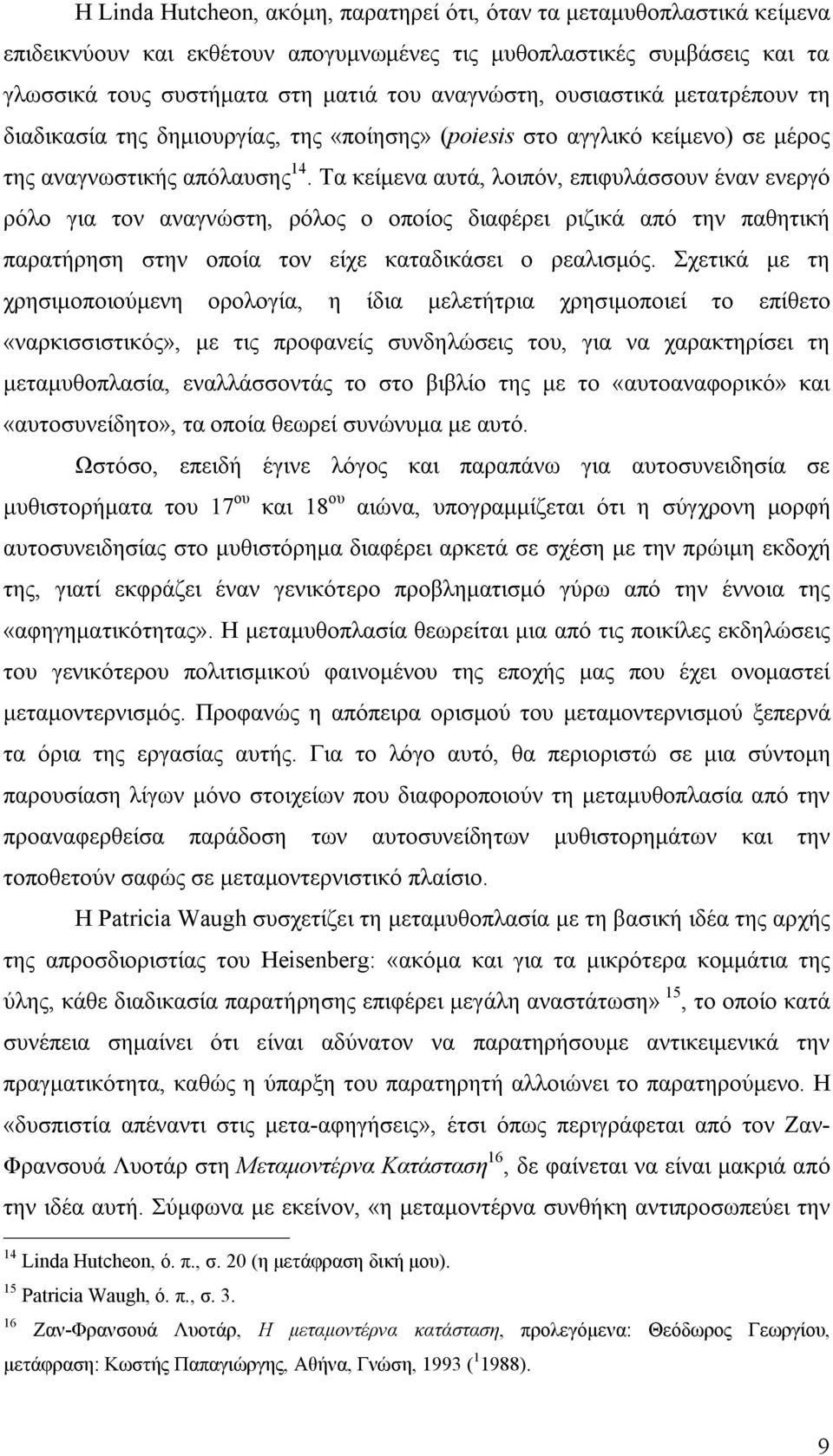 Τα κείμενα αυτά, λοιπόν, επιφυλάσσουν έναν ενεργό ρόλο για τον αναγνώστη, ρόλος ο οποίος διαφέρει ριζικά από την παθητική παρατήρηση στην οποία τον είχε καταδικάσει ο ρεαλισμός.