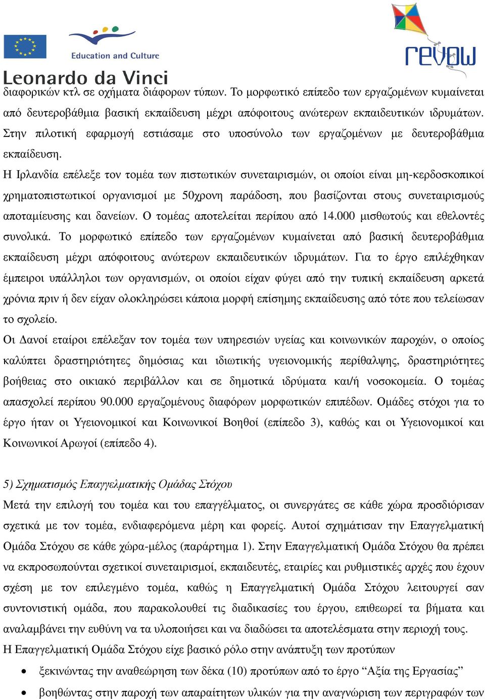 Η Ιρλανδία επέλεξε τον τοµέα των πιστωτικών συνεταιρισµών, οι οποίοι είναι µη-κερδοσκοπικοί χρηµατοπιστωτικοί οργανισµοί µε 50χρονη παράδοση, που βασίζονται στους συνεταιρισµούς αποταµίευσης και