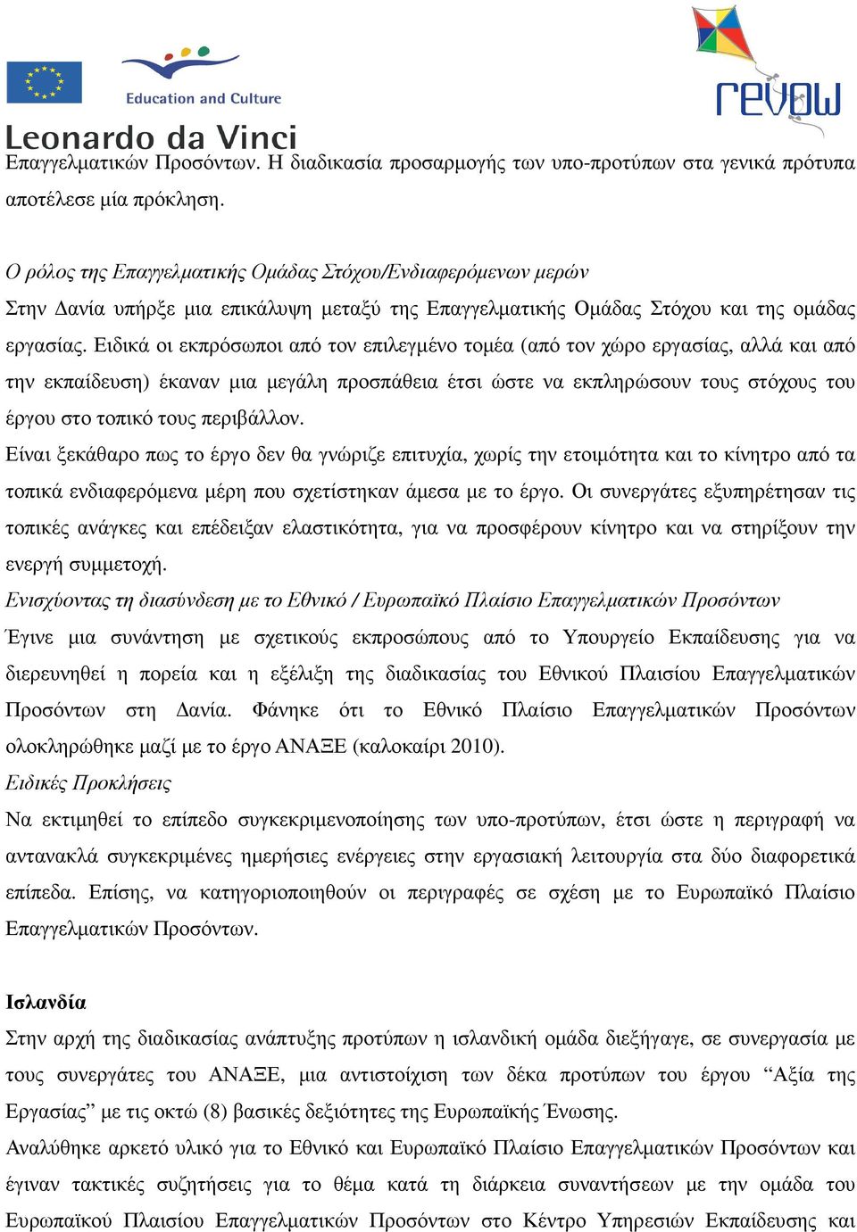 Ειδικά οι εκπρόσωποι από τον επιλεγµένο τοµέα (από τον χώρο εργασίας, αλλά και από την εκπαίδευση) έκαναν µια µεγάλη προσπάθεια έτσι ώστε να εκπληρώσουν τους στόχους του έργου στο τοπικό τους