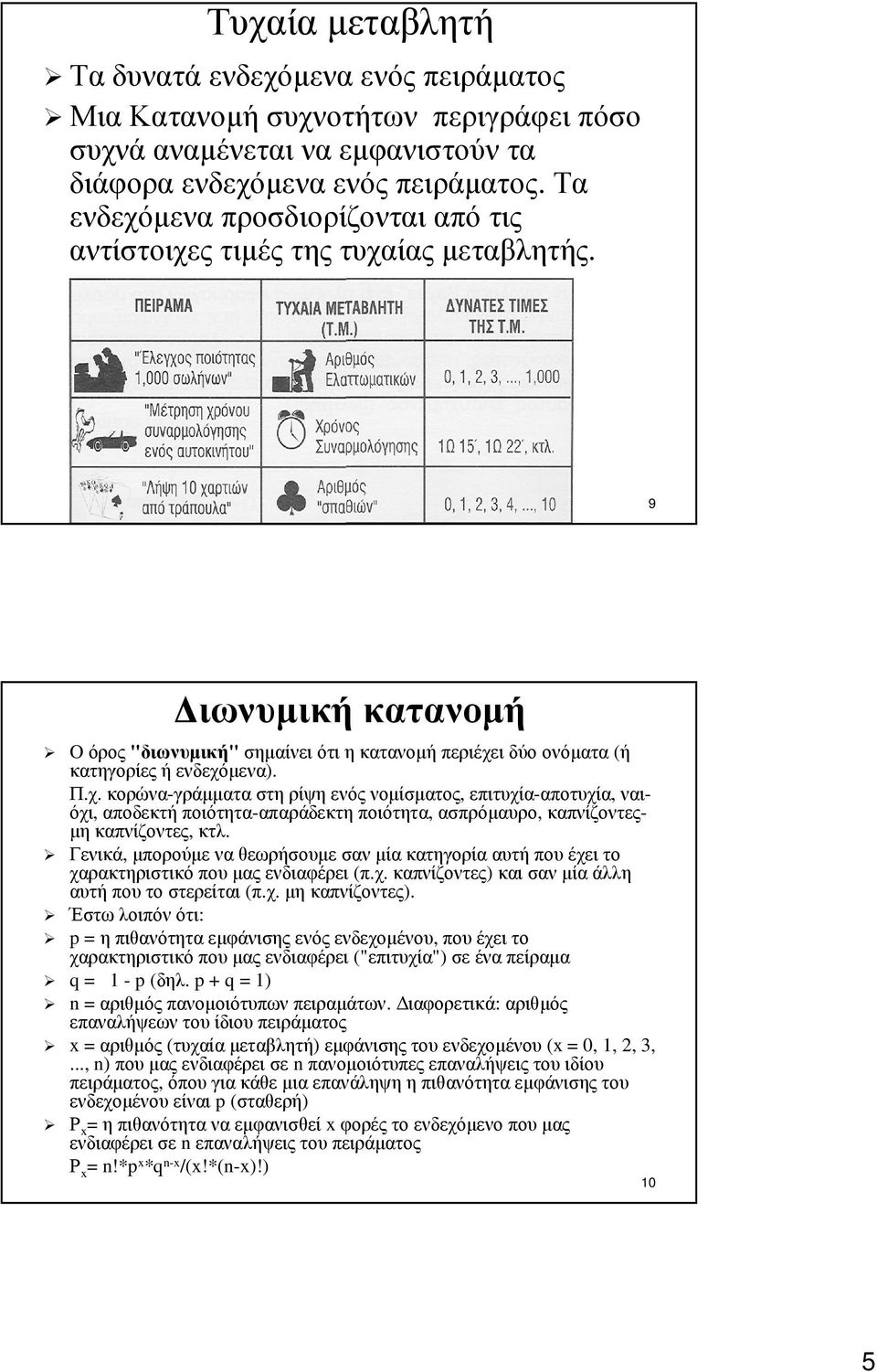Γενικά, µπορούµε να θεωρήσουµε σαν µία κατηγορία αυτή που έχει το χαρακτηριστικό που µας ενδιαφέρει (π.χ. καπνίζοντες) και σαν µία άλλη αυτή που το στερείται (π.χ. µη καπνίζοντες).